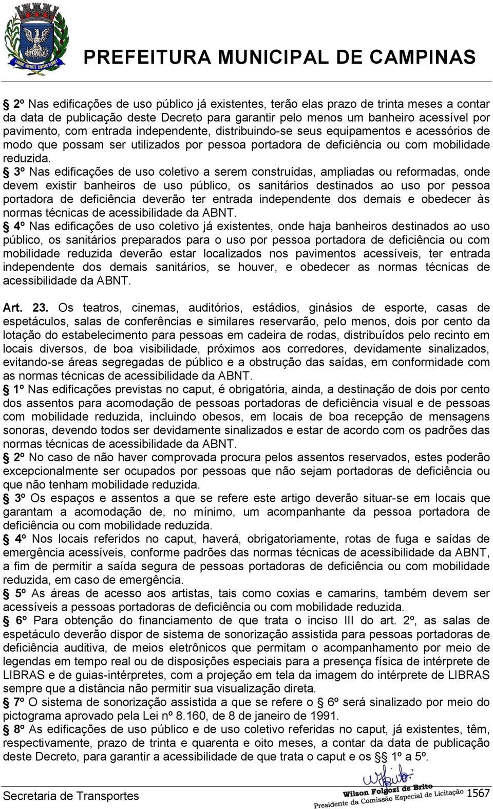 3º Nas edificações de uso coletivo a serem construídas, ampliadas ou reformadas, onde devem existir banheiros de uso público, os sanitários destinados ao uso por pessoa portadora de deficiência