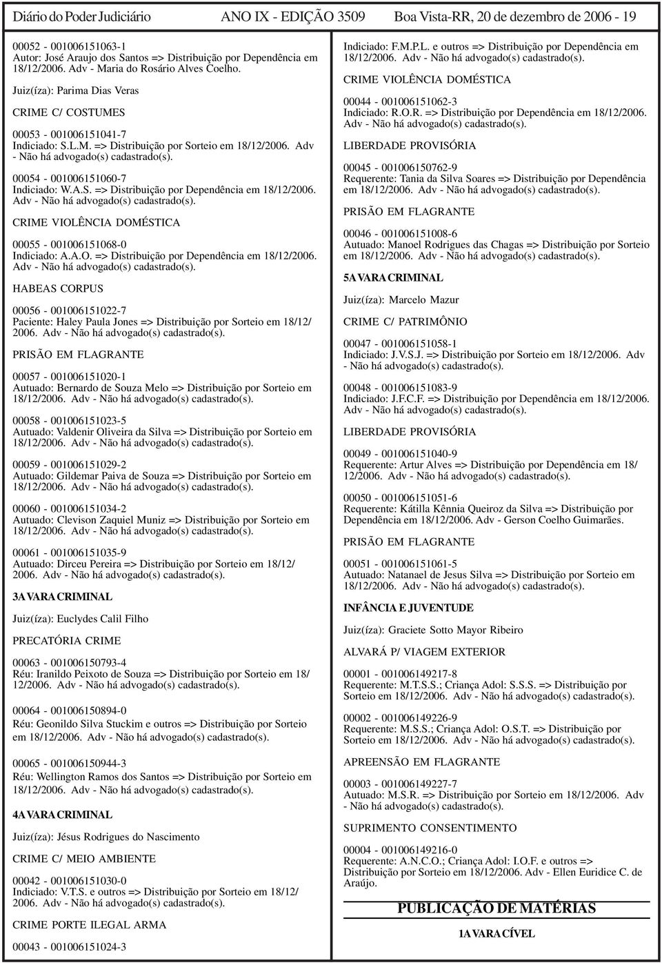 Adv - Não há advogado(s) cadastrado(s). 00054-001006151060-7 Indiciado: W.A.S. => Distribuição por Dependência em 18/12/2006. Adv - Não há advogado(s) cadastrado(s).