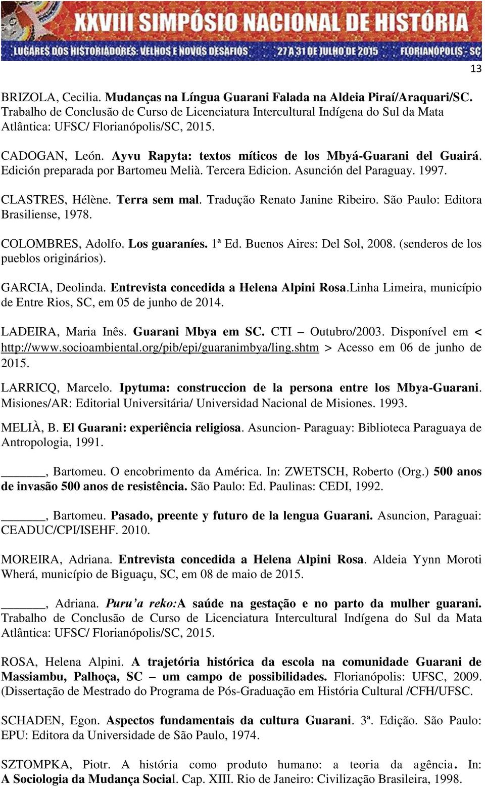 Edición preparada por Bartomeu Melià. Tercera Edicion. Asunción del Paraguay. 1997. CLASTRES, Hélène. Terra sem mal. Tradução Renato Janine Ribeiro. São Paulo: Editora Brasiliense, 1978.