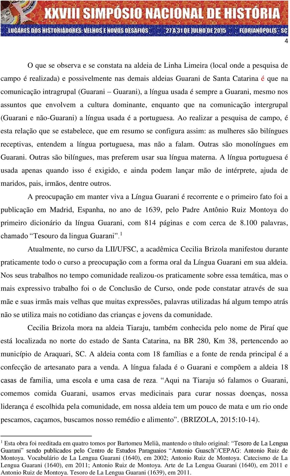 portuguesa. Ao realizar a pesquisa de campo, é esta relação que se estabelece, que em resumo se configura assim: as mulheres são bilíngues receptivas, entendem a língua portuguesa, mas não a falam.