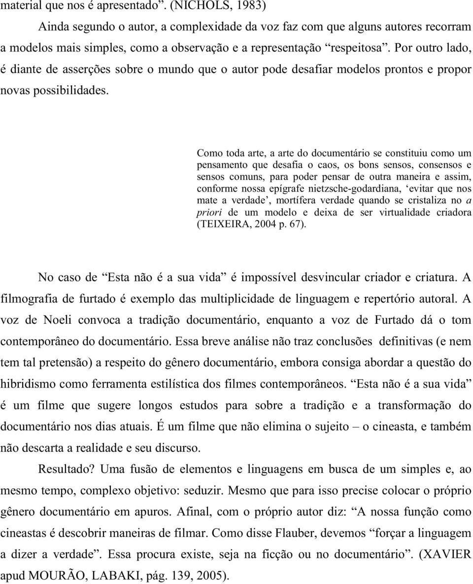 Como toda arte, a arte do documentário se constituiu como um pensamento que desafia o caos, os bons sensos, consensos e sensos comuns, para poder pensar de outra maneira e assim, conforme nossa