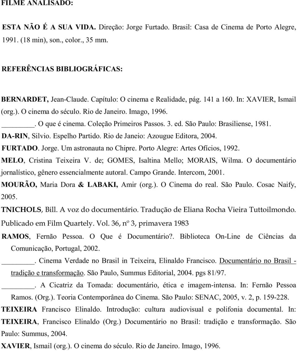 São Paulo: Brasiliense, 1981. DA-RIN, Silvio. Espelho Partido. Rio de Janeio: Azougue Editora, 2004. FURTADO. Jorge. Um astronauta no Chipre. Porto Alegre: Artes Ofícios, 1992.