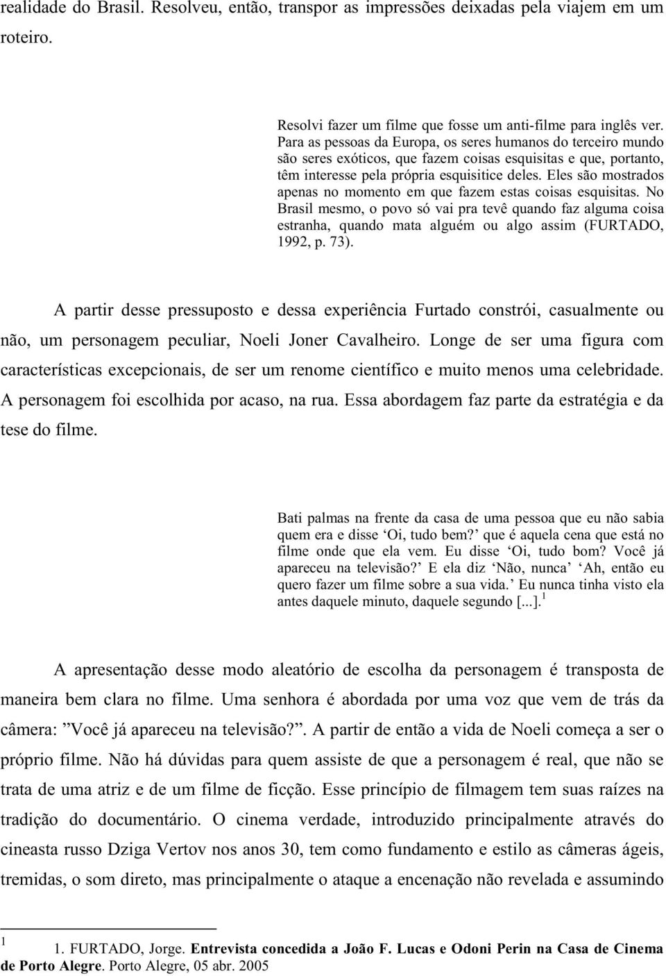 Eles são mostrados apenas no momento em que fazem estas coisas esquisitas. No Brasil mesmo, o povo só vai pra tevê quando faz alguma coisa estranha, quando mata alguém ou algo assim (FURTADO, 1992, p.