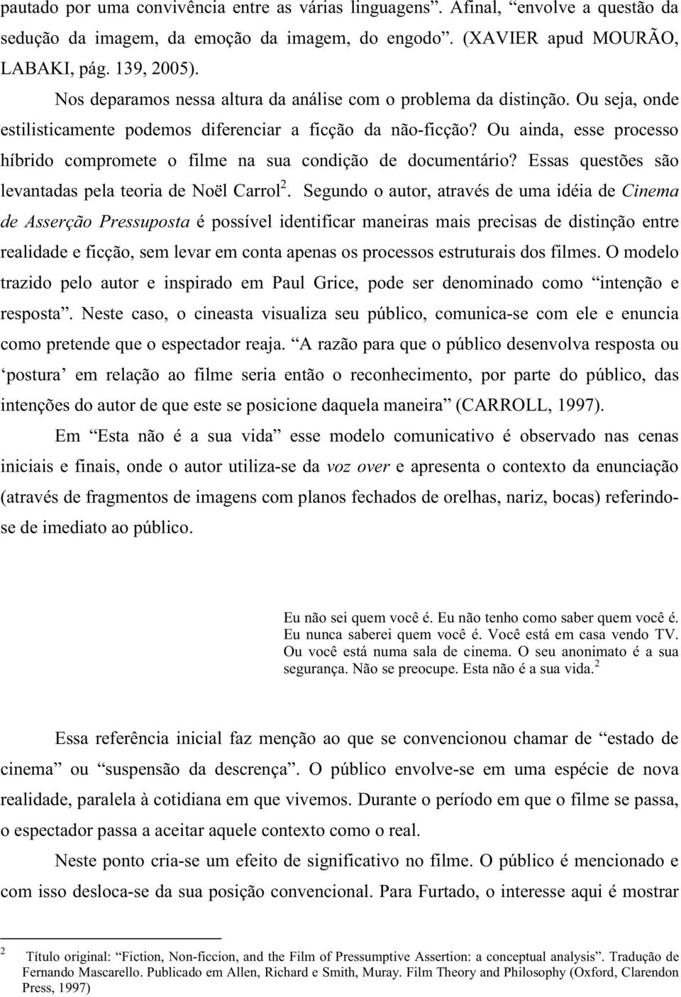 Ou ainda, esse processo híbrido compromete o filme na sua condição de documentário? Essas questões são levantadas pela teoria de Noël Carrol 2.