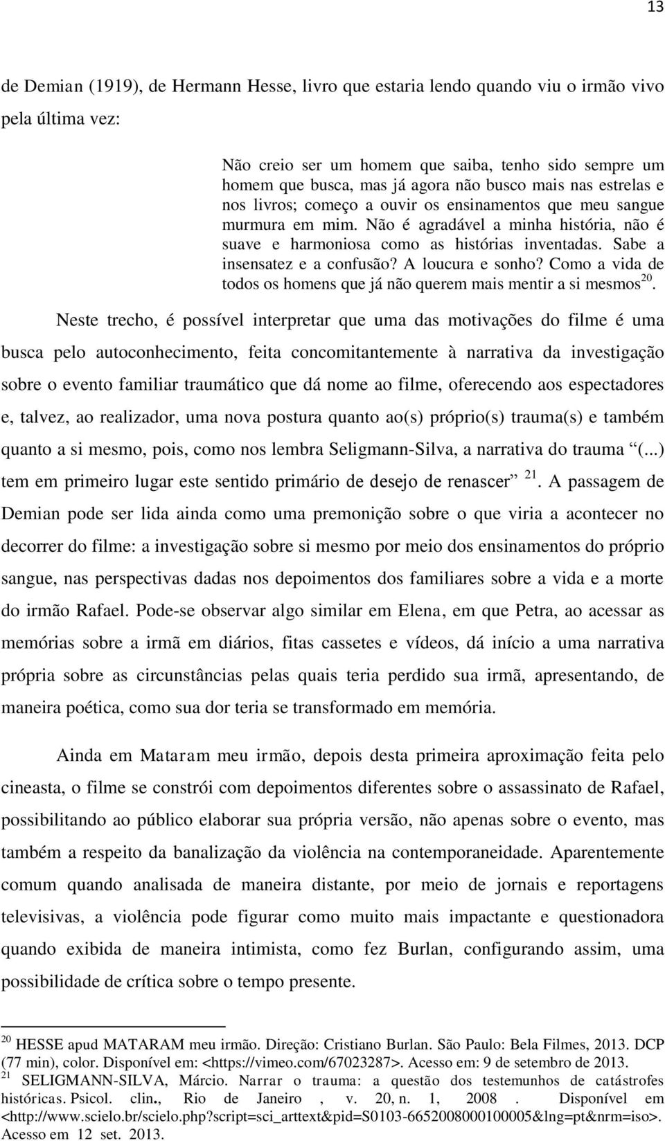 Sabe a insensatez e a confusão? A loucura e sonho? Como a vida de todos os homens que já não querem mais mentir a si mesmos 20.