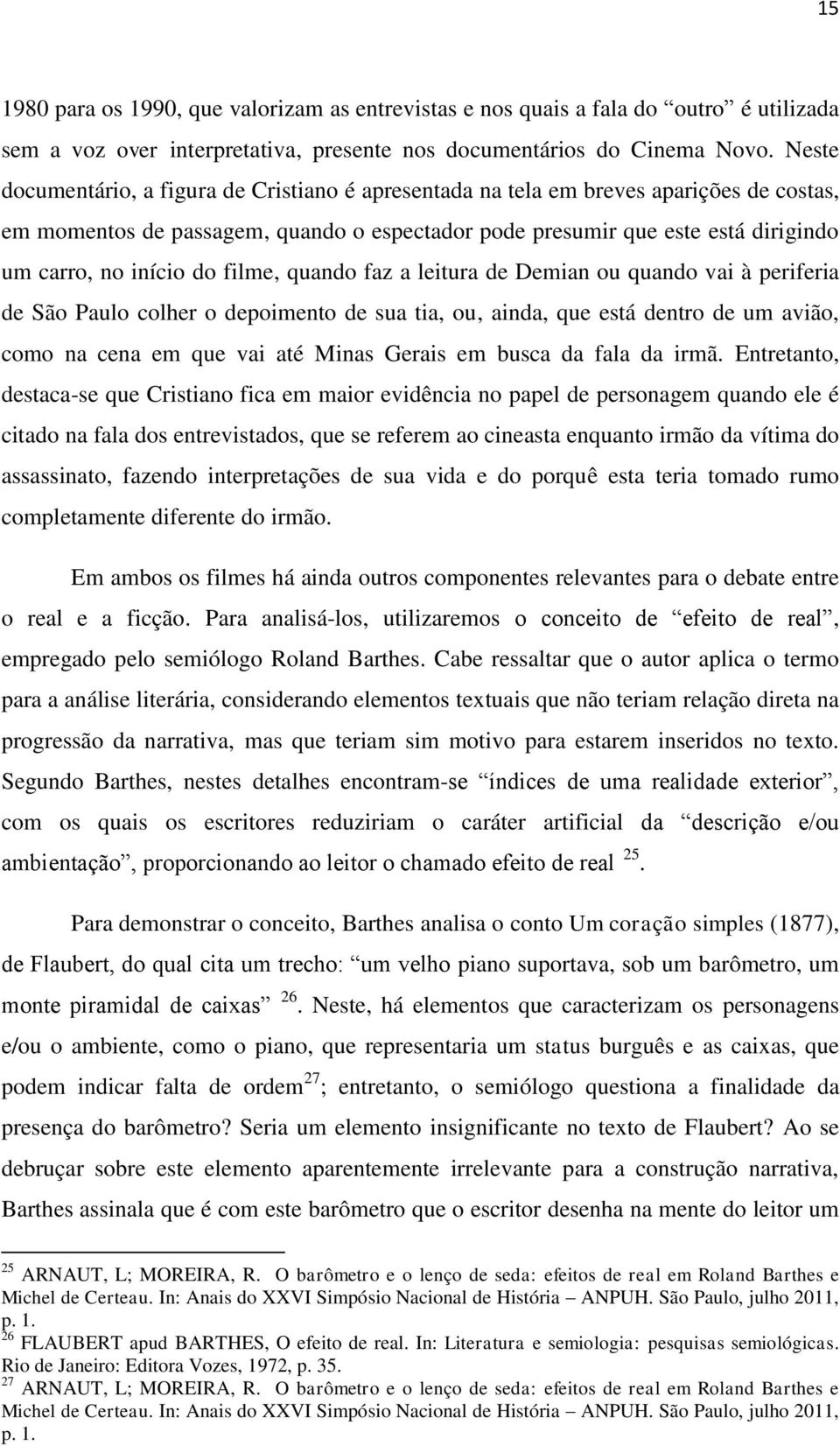 do filme, quando faz a leitura de Demian ou quando vai à periferia de São Paulo colher o depoimento de sua tia, ou, ainda, que está dentro de um avião, como na cena em que vai até Minas Gerais em