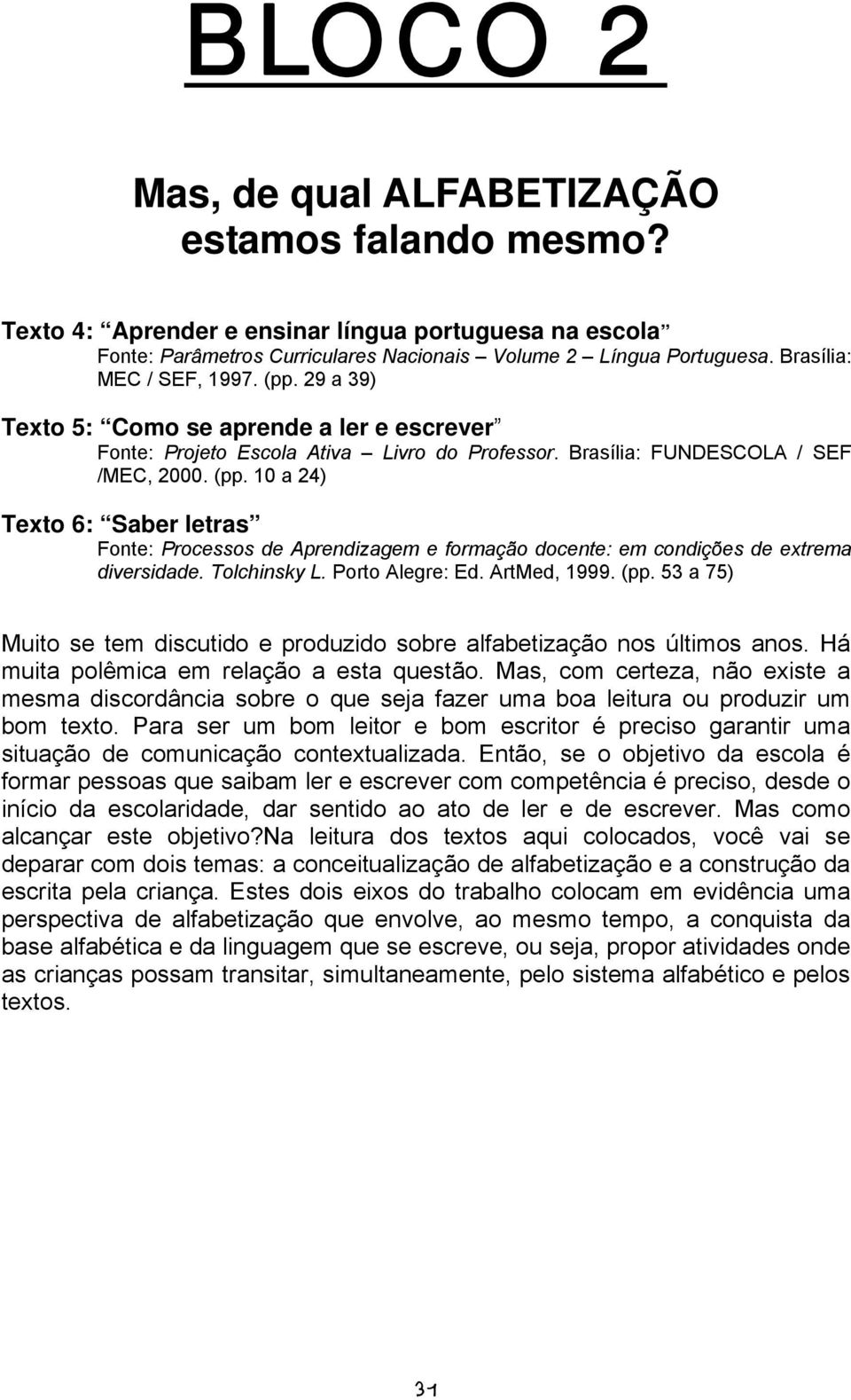 Tolchinsky L. Porto Alegre: Ed. ArtMed, 1999. (pp. 53 a 75) Muito se tem discutido e produzido sobre alfabetização nos últimos anos. Há muita polêmica em relação a esta questão.