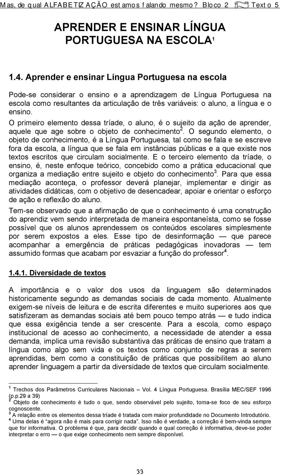 ensino. O primeiro elemento dessa tríade, o aluno, é o sujeito da ação de aprender, aquele que age sobre o objeto de conhecimento 2.