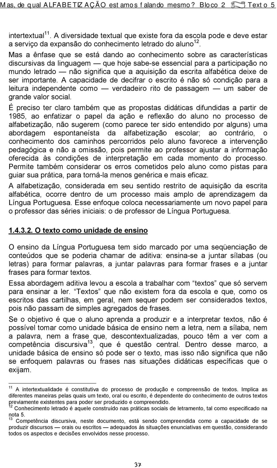 escrita alfabética deixe de ser importante. A capacidade de decifrar o escrito é não só condição para a leitura independente como verdadeiro rito de passagem um saber de grande valor social.