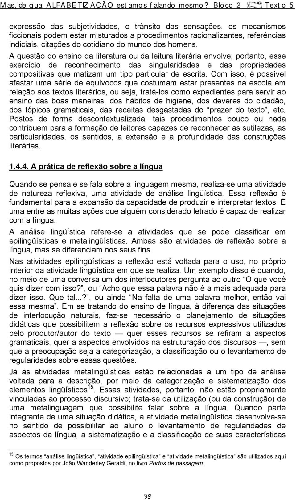 A questão do ensino da literatura ou da leitura literária envolve, portanto, esse exercício de reconhecimento das singularidades e das propriedades compositivas que matizam um tipo particular de