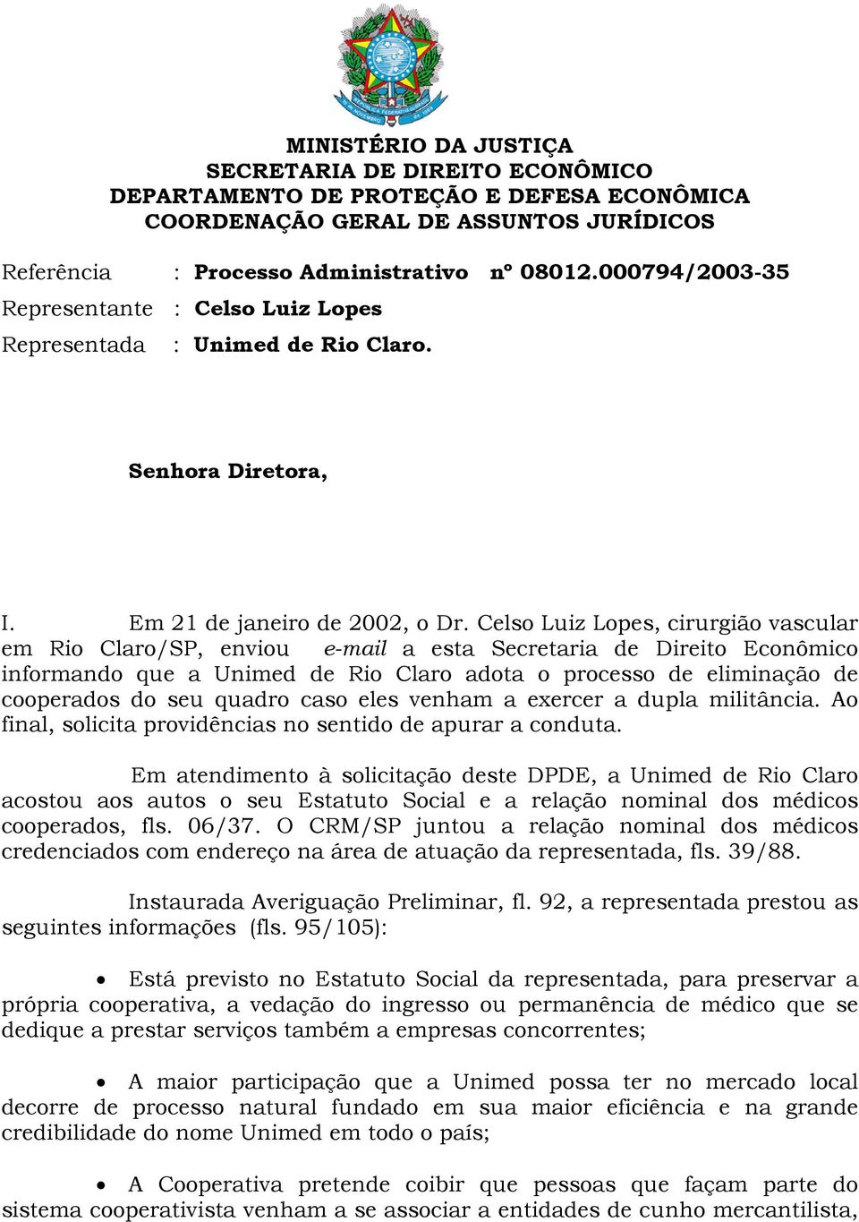 Celso Luiz Lopes, cirurgião vascular em Rio Claro/SP, enviou e-mail a esta Secretaria de Direito Econômico informando que a Unimed de Rio Claro adota o processo de eliminação de cooperados do seu