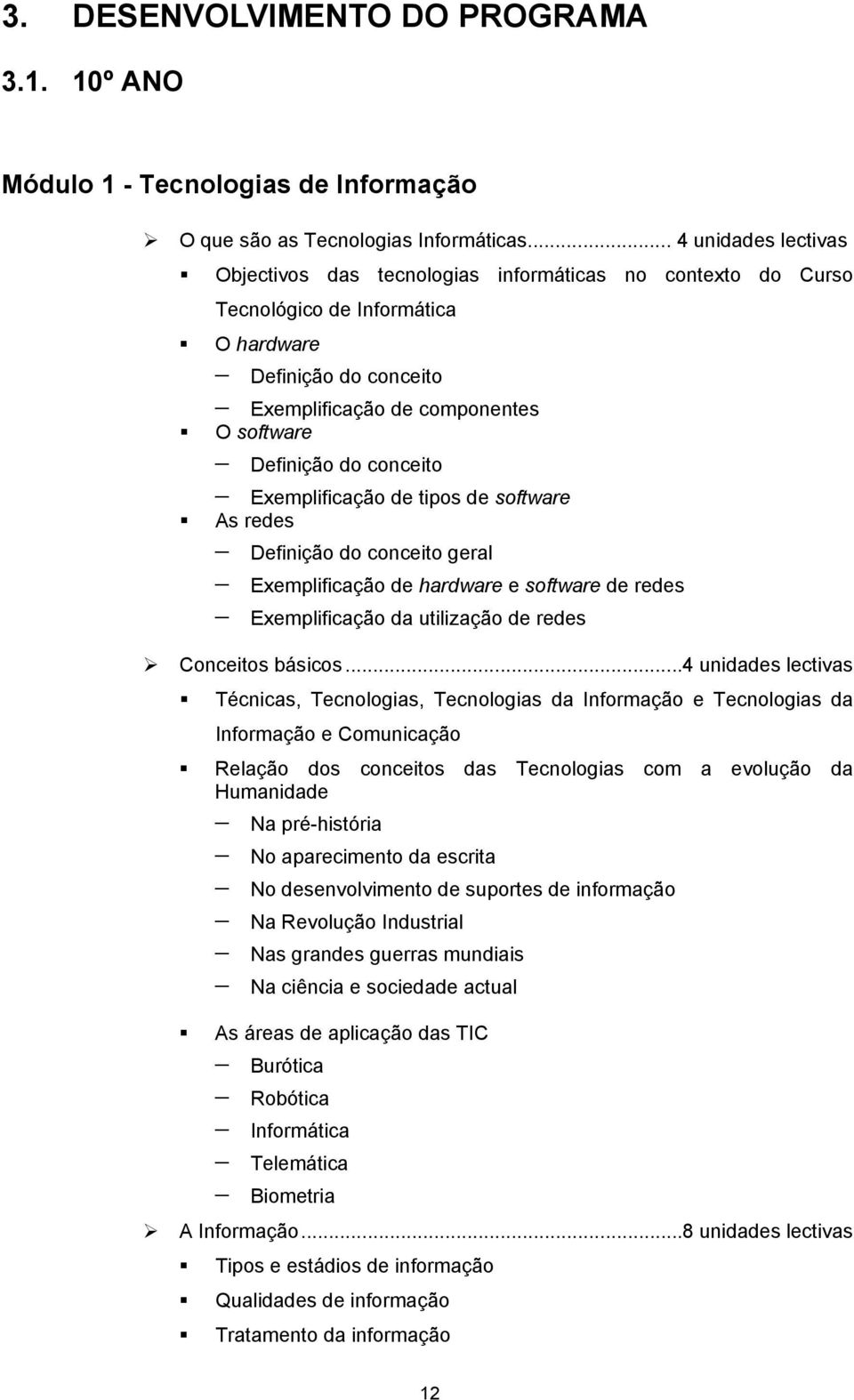 conceito Exemplificação de tipos de software As redes Definição do conceito geral Exemplificação de hardware e software de redes Exemplificação da utilização de redes Conceitos básicos.