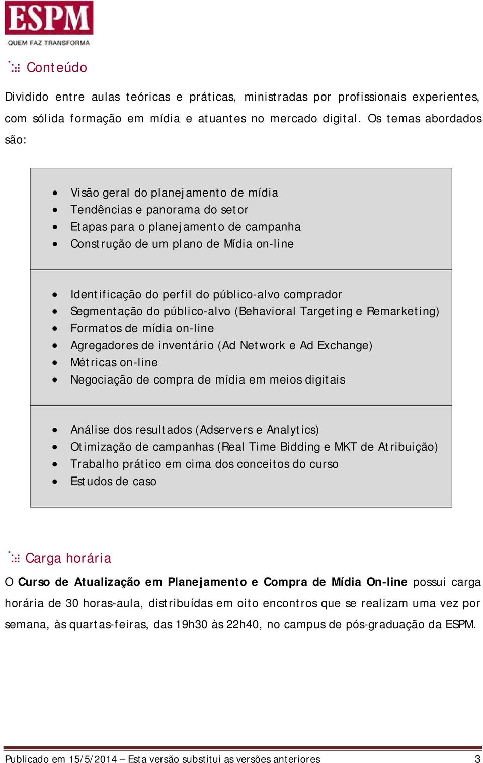 público-alvo comprador Segmentação do público-alvo (Behavioral Targeting e Remarketing) Formatos de mídia on-line Agregadores de inventário (Ad Network e Ad Exchange) Métricas on-line Negociação de