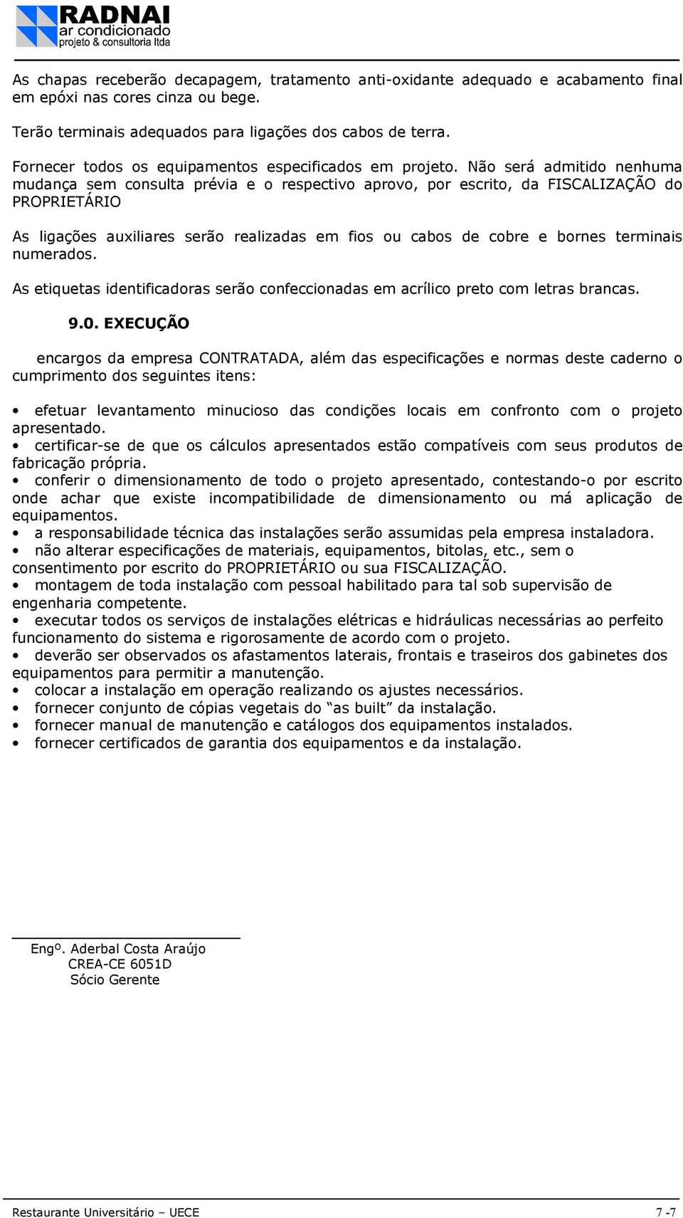 Não será admitido nenhuma mudança sem consulta prévia e o respectivo aprovo, por escrito, da FISCALIZAÇÃO do PROPRIETÁRIO As ligações auxiliares serão realizadas em fios ou cabos de cobre e bornes