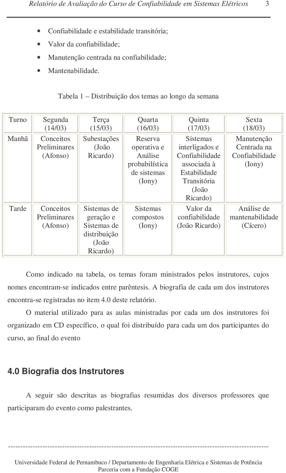 Reserva operativa e Análise probabilística de sistemas (Iony) Sistemas interligados e Confiabilidade associada à Estabilidade Transitória (João Ricardo) Manutenção Centrada na Confiabilidade (Iony)