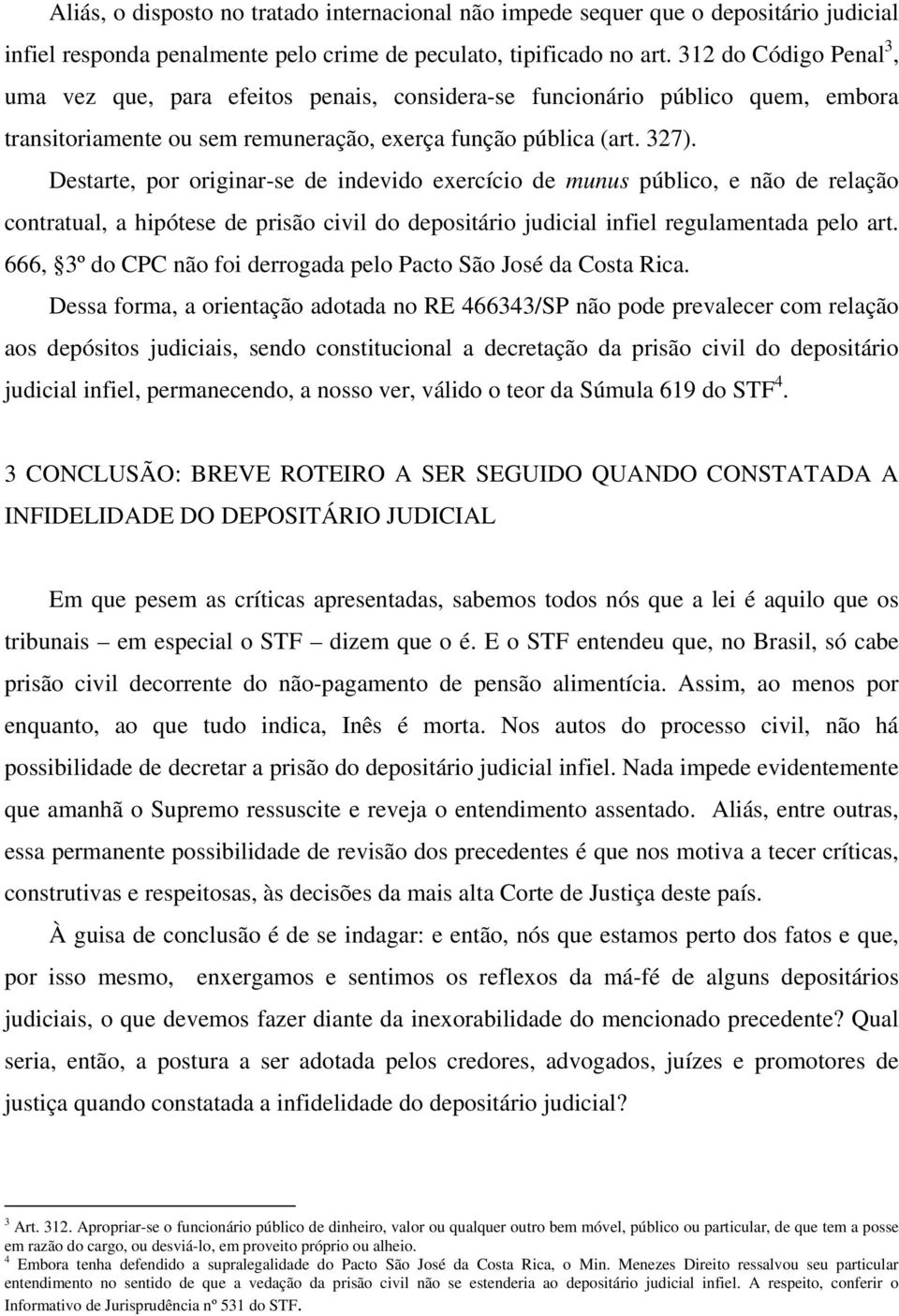 Destarte, por originar-se de indevido exercício de munus público, e não de relação contratual, a hipótese de prisão civil do depositário judicial infiel regulamentada pelo art.