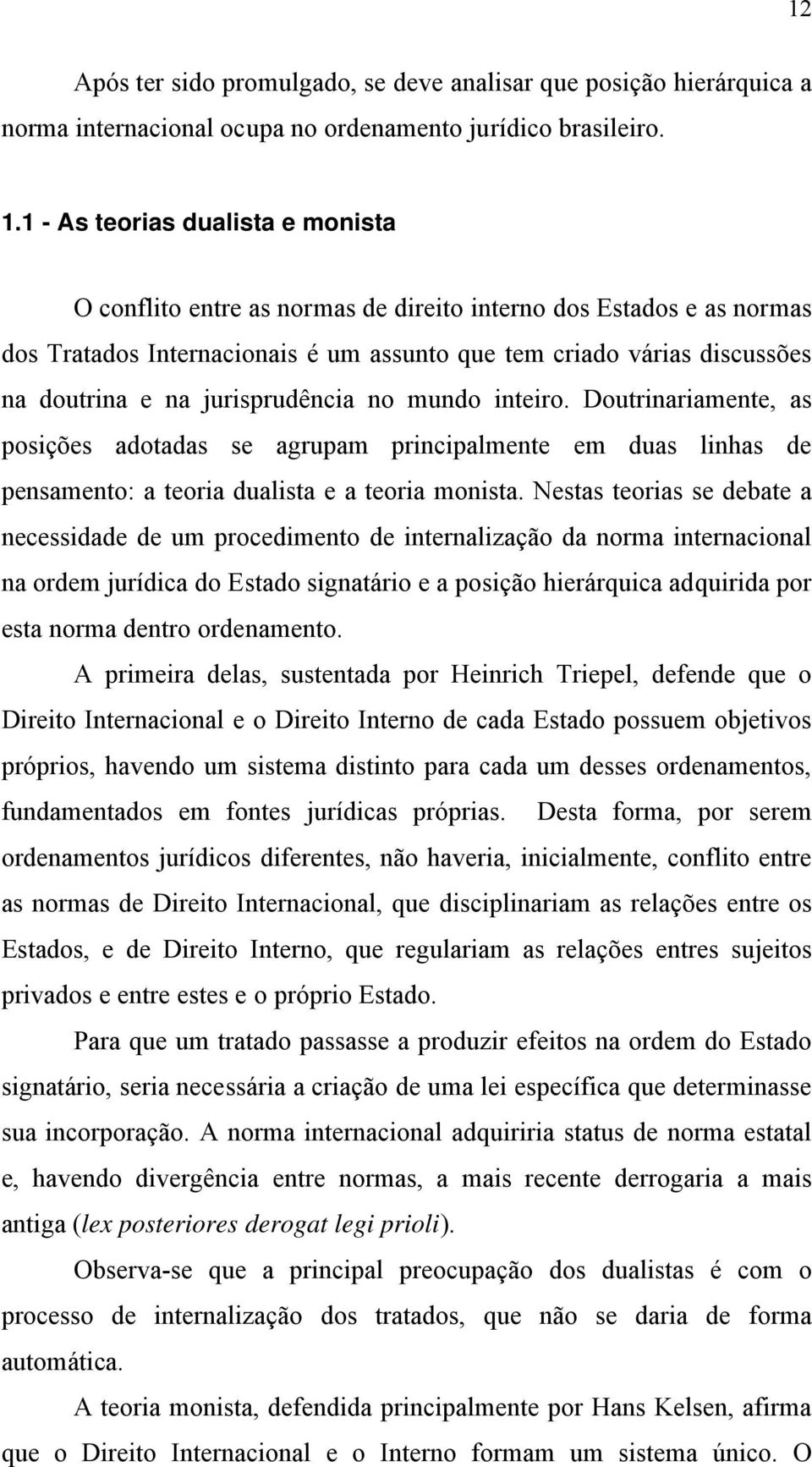 jurisprudência no mundo inteiro. Doutrinariamente, as posições adotadas se agrupam principalmente em duas linhas de pensamento: a teoria dualista e a teoria monista.