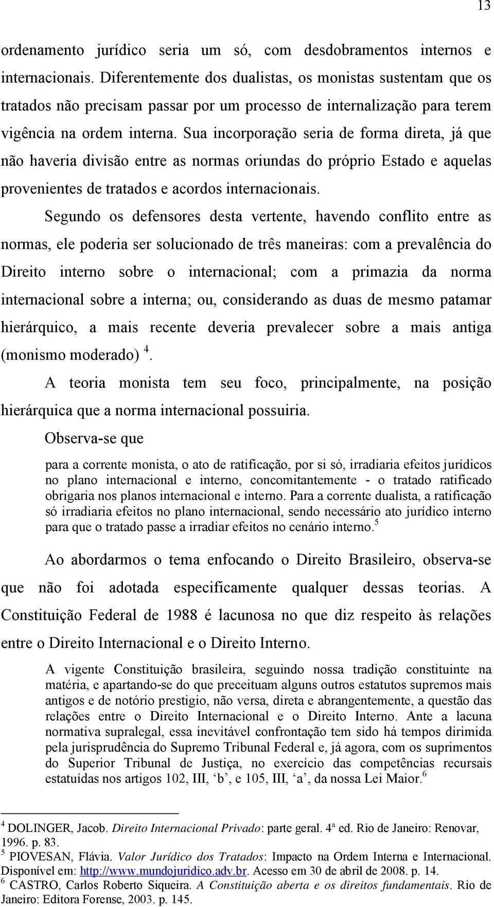 Sua incorporação seria de forma direta, já que não haveria divisão entre as normas oriundas do próprio Estado e aquelas provenientes de tratados e acordos internacionais.