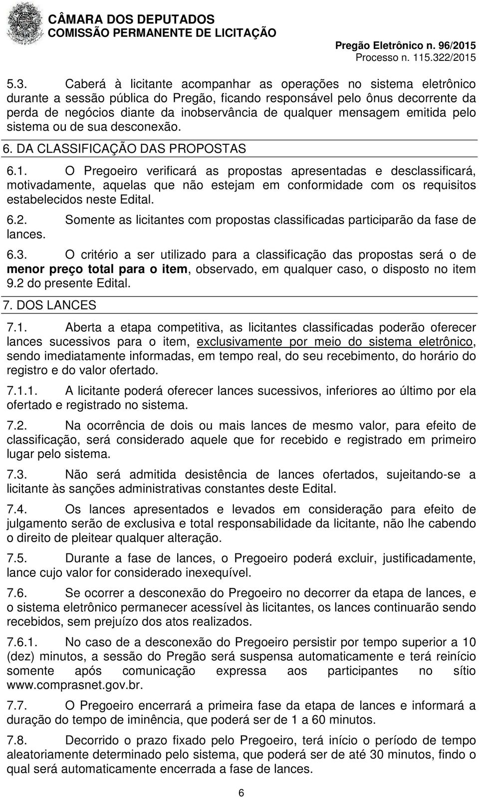 O Pregoeiro verificará as propostas apresentadas e desclassificará, motivadamente, aquelas que não estejam em conformidade com os requisitos estabelecidos neste Edital. 6.2.