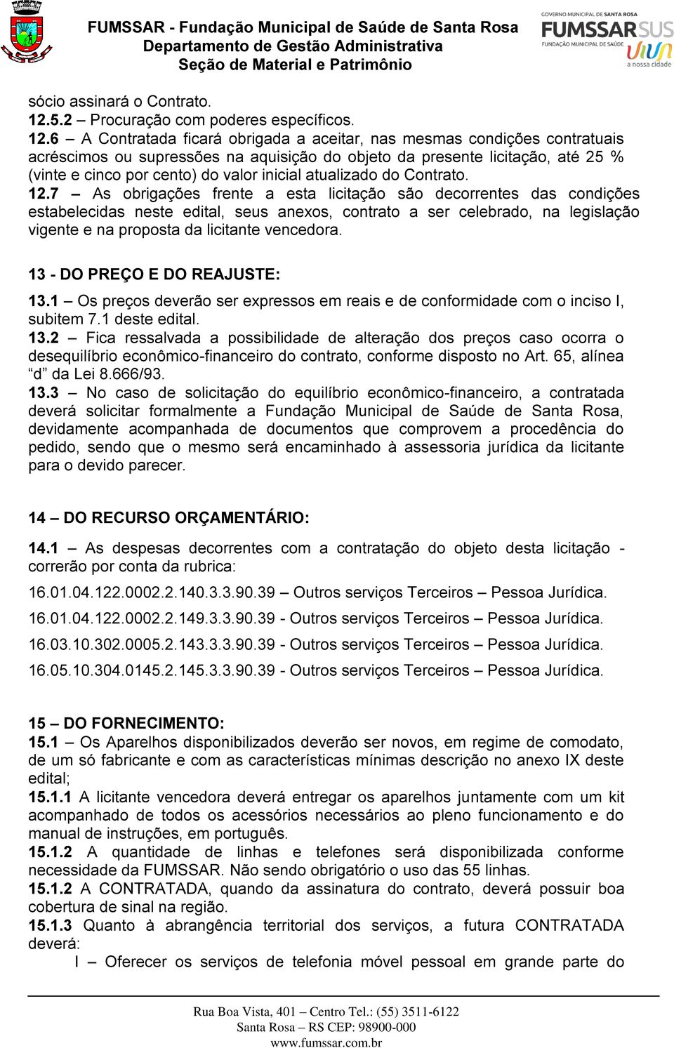 6 A Contratada ficará obrigada a aceitar, nas mesmas condições contratuais acréscimos ou supressões na aquisição do objeto da presente licitação, até 25 % (vinte e cinco por cento) do valor inicial