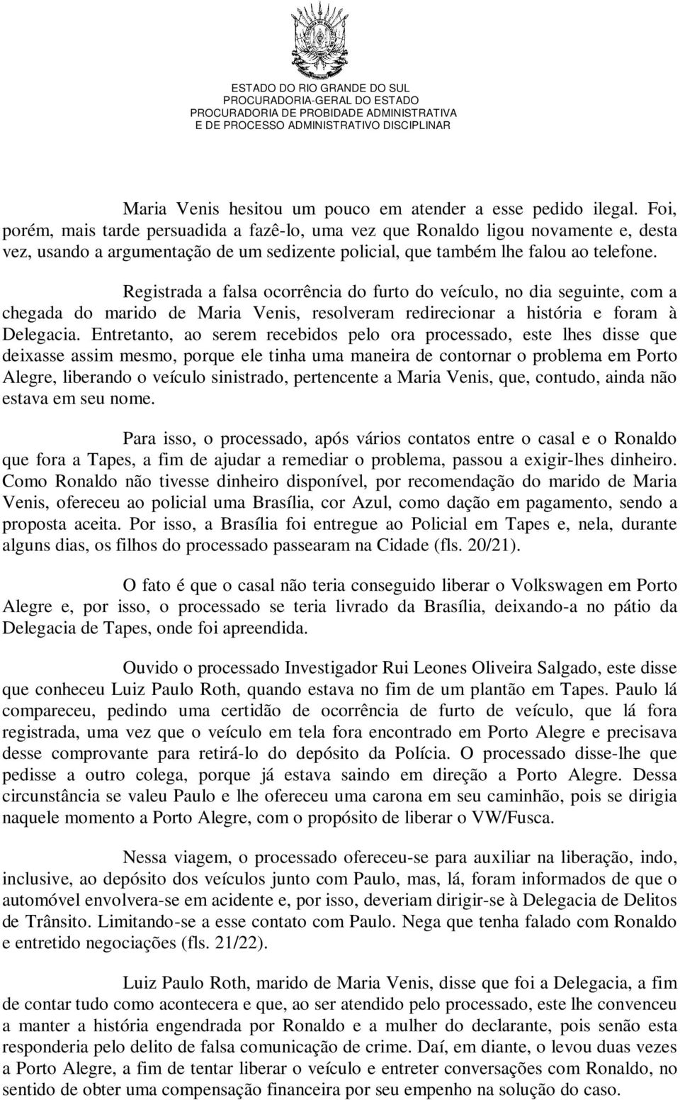 Registrada a falsa ocorrência do furto do veículo, no dia seguinte, com a chegada do marido de Maria Venis, resolveram redirecionar a história e foram à Delegacia.