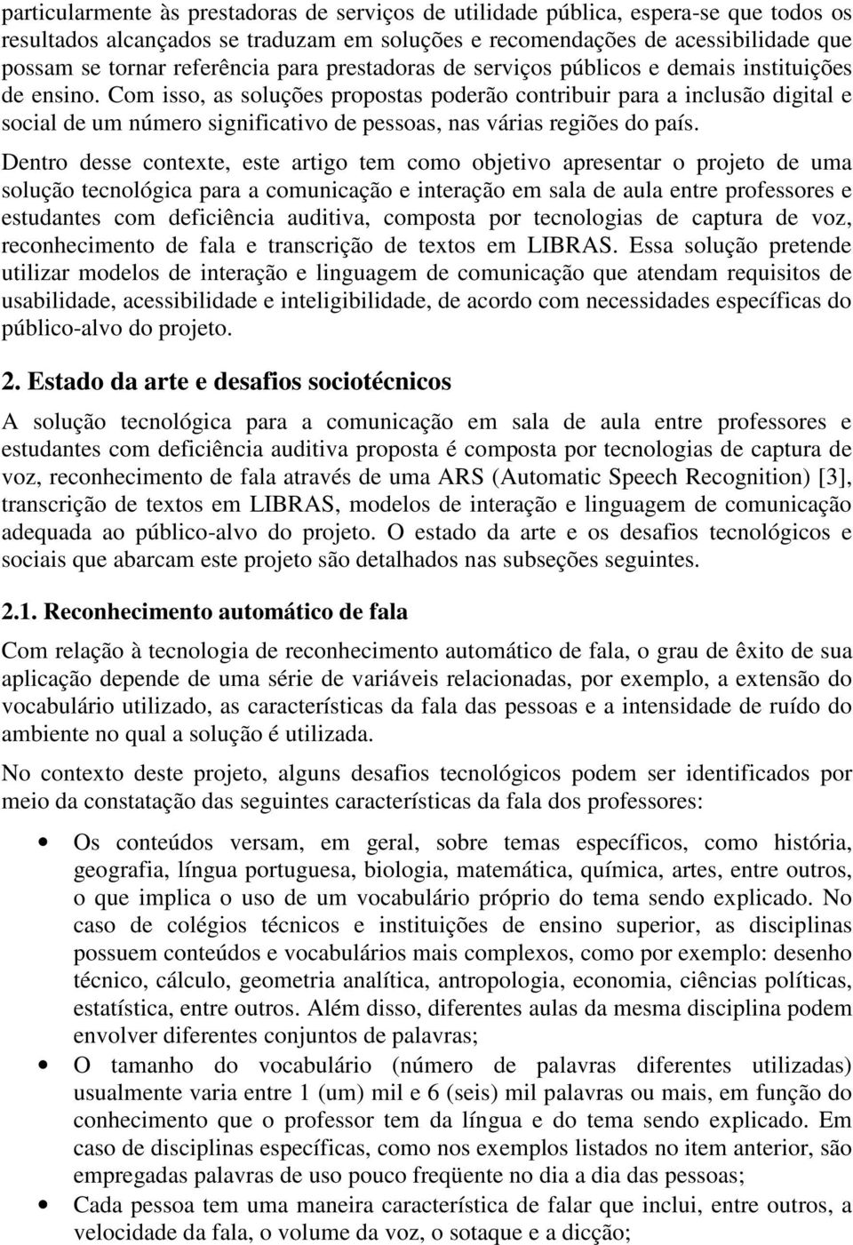 Com isso, as soluções propostas poderão contribuir para a inclusão digital e social de um número significativo de pessoas, nas várias regiões do país.