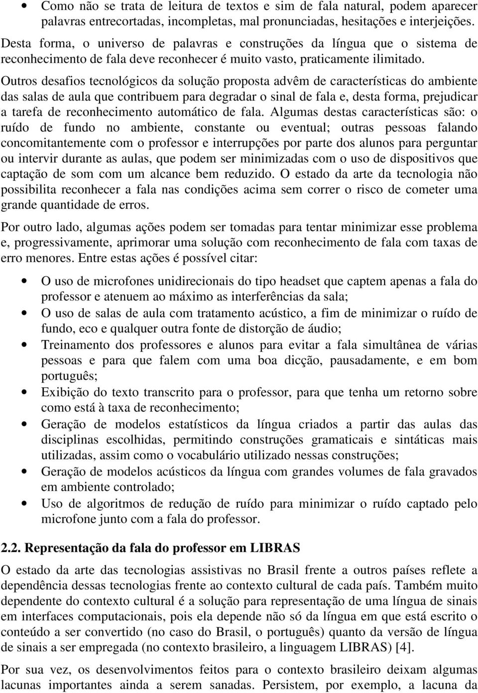 Outros desafios tecnológicos da solução proposta advêm de características do ambiente das salas de aula que contribuem para degradar o sinal de fala e, desta forma, prejudicar a tarefa de