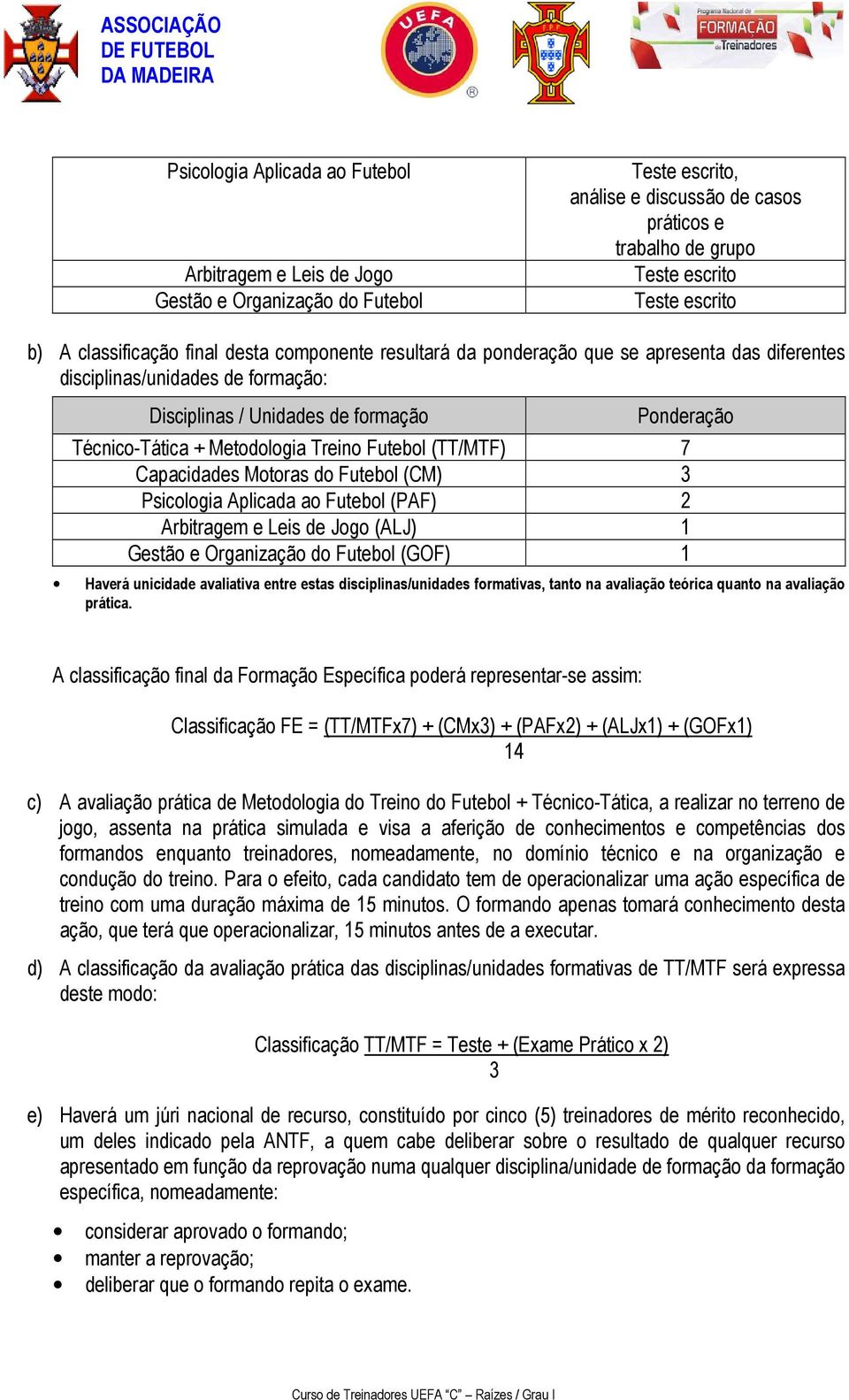 Motoras do Futebol (CM) 3 Psicologia Aplicada ao Futebol (PAF) 2 Arbitragem e Leis de Jogo (ALJ) 1 Gestão e Organização do Futebol (GOF) 1 Haverá unicidade avaliativa entre estas disciplinas/unidades