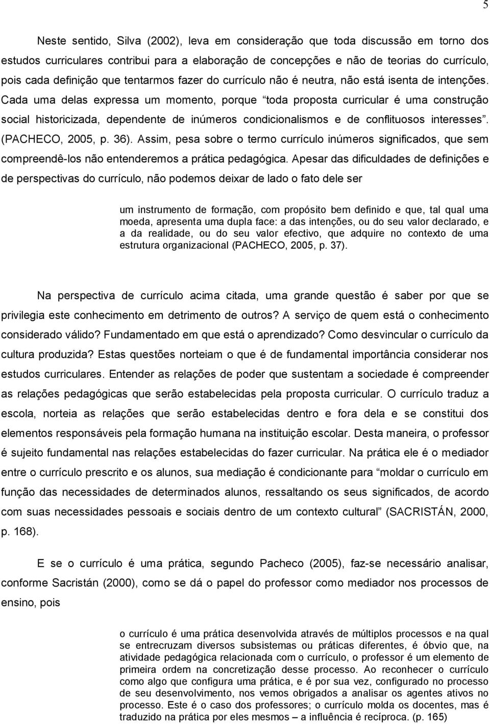 Cada uma delas expressa um momento, porque toda proposta curricular é uma construção social historicizada, dependente de inúmeros condicionalismos e de conflituosos interesses. (PACHECO, 2005, p. 36).