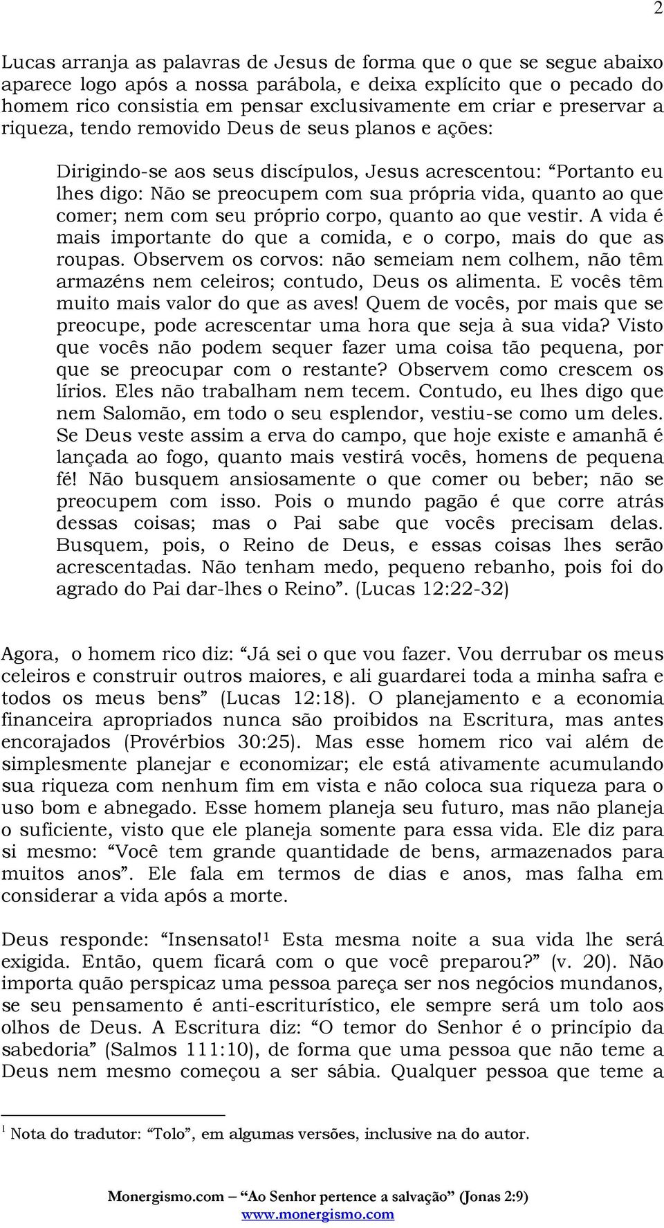 comer; nem com seu próprio corpo, quanto ao que vestir. A vida é mais importante do que a comida, e o corpo, mais do que as roupas.