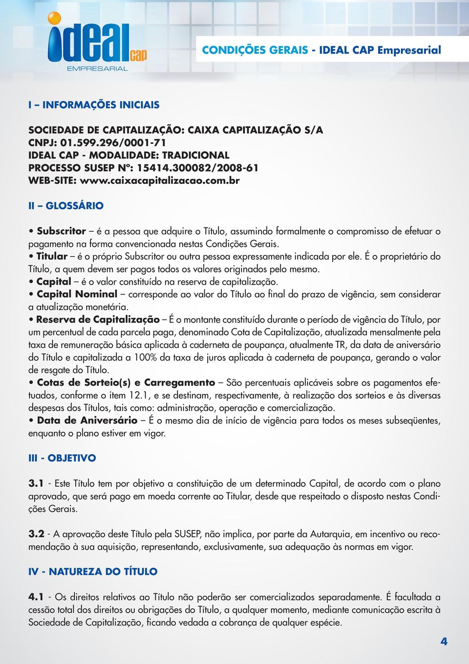 Titular é o próprio Subscritor ou outra pessoa expressamente indicada por ele. É o proprietário do Título, a quem devem ser pagos todos os valores originados pelo mesmo.