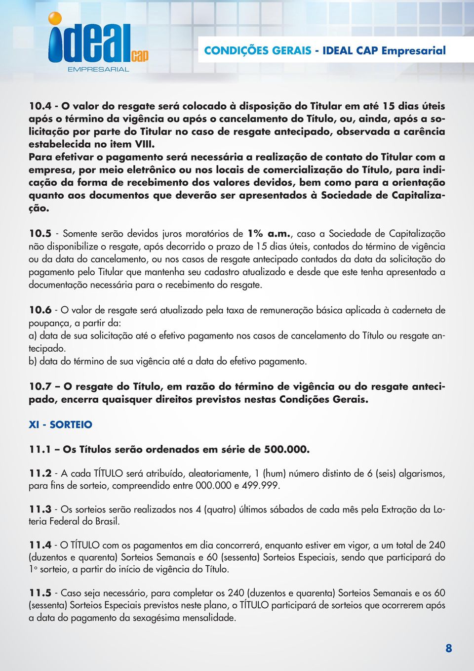 Para efetivar o pagamento será necessária a realização de contato do Titular com a empresa, por meio eletrônico ou nos locais de comercialização do Título, para indicação da forma de recebimento dos