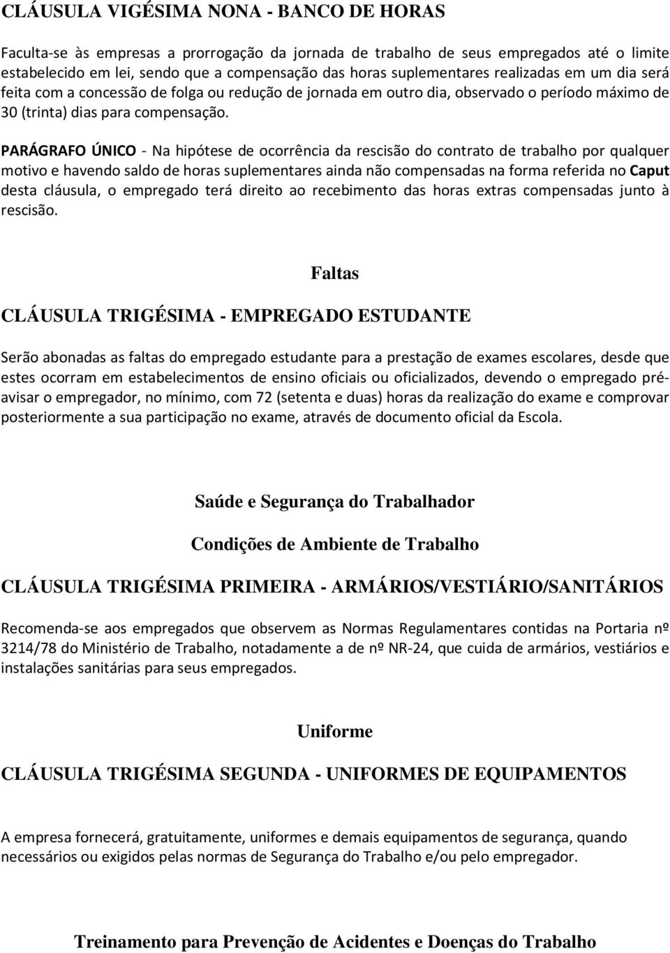 PARÁGRAFO ÚNICO - Na hipótese de ocorrência da rescisão do contrato de trabalho por qualquer motivo e havendo saldo de horas suplementares ainda não compensadas na forma referida no Caput desta