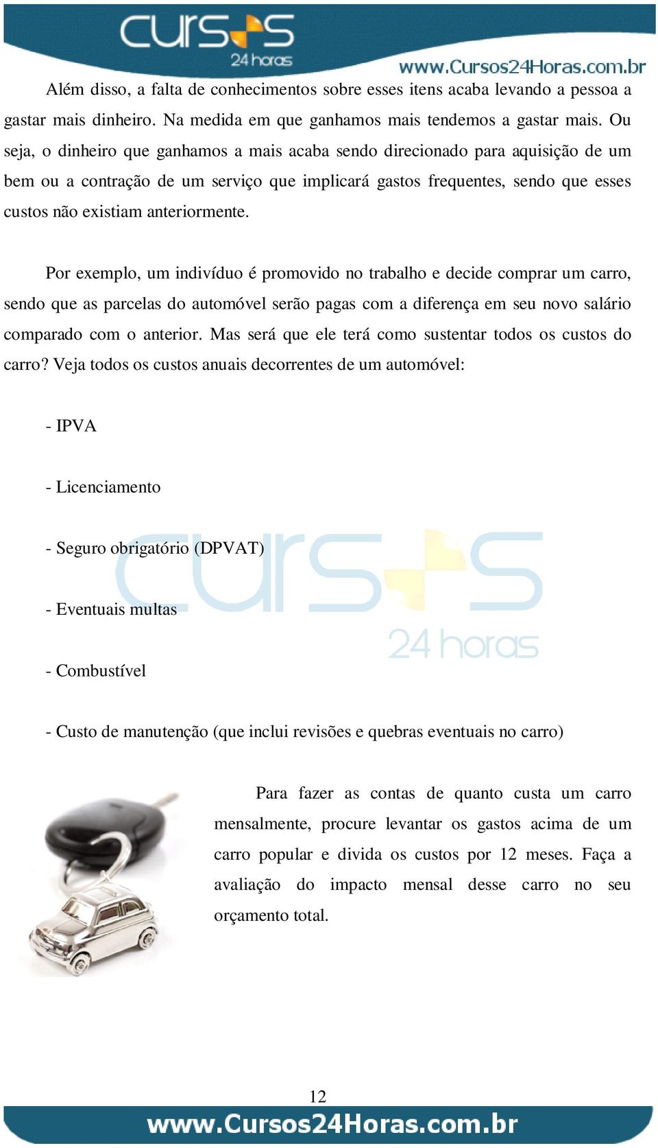 anteriormente. Por exemplo, um indivíduo é promovido no trabalho e decide comprar um carro, sendo que as parcelas do automóvel serão pagas com a diferença em seu novo salário comparado com o anterior.