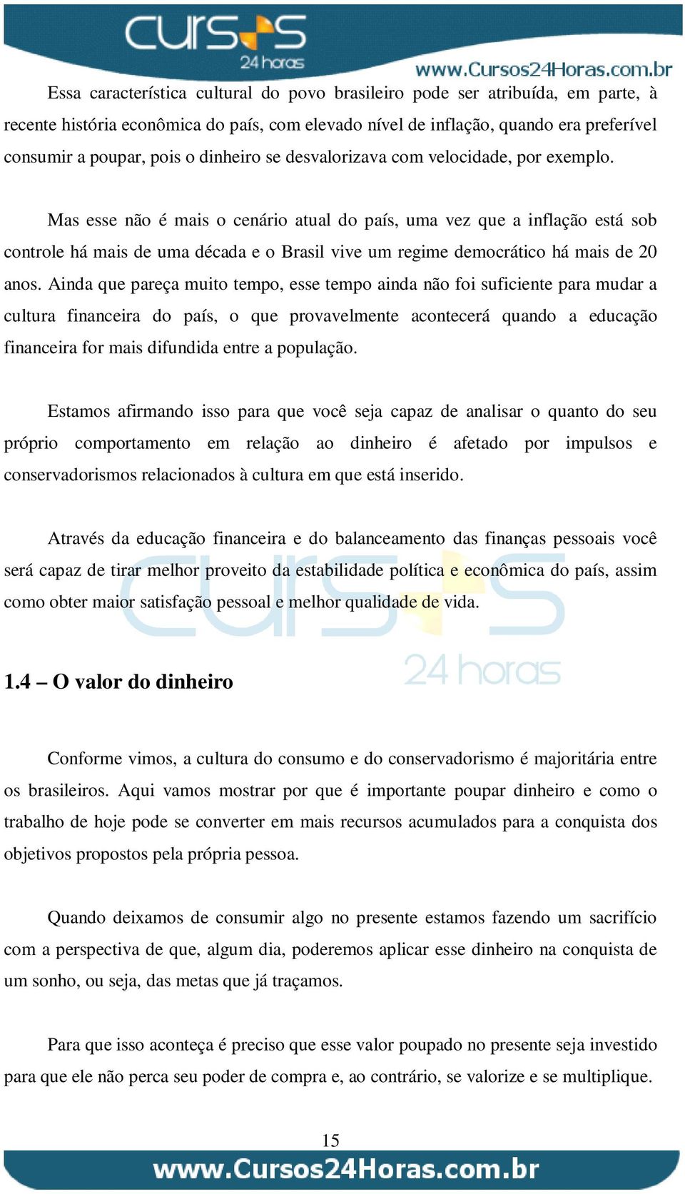 Mas esse não é mais o cenário atual do país, uma vez que a inflação está sob controle há mais de uma década e o Brasil vive um regime democrático há mais de 20 anos.