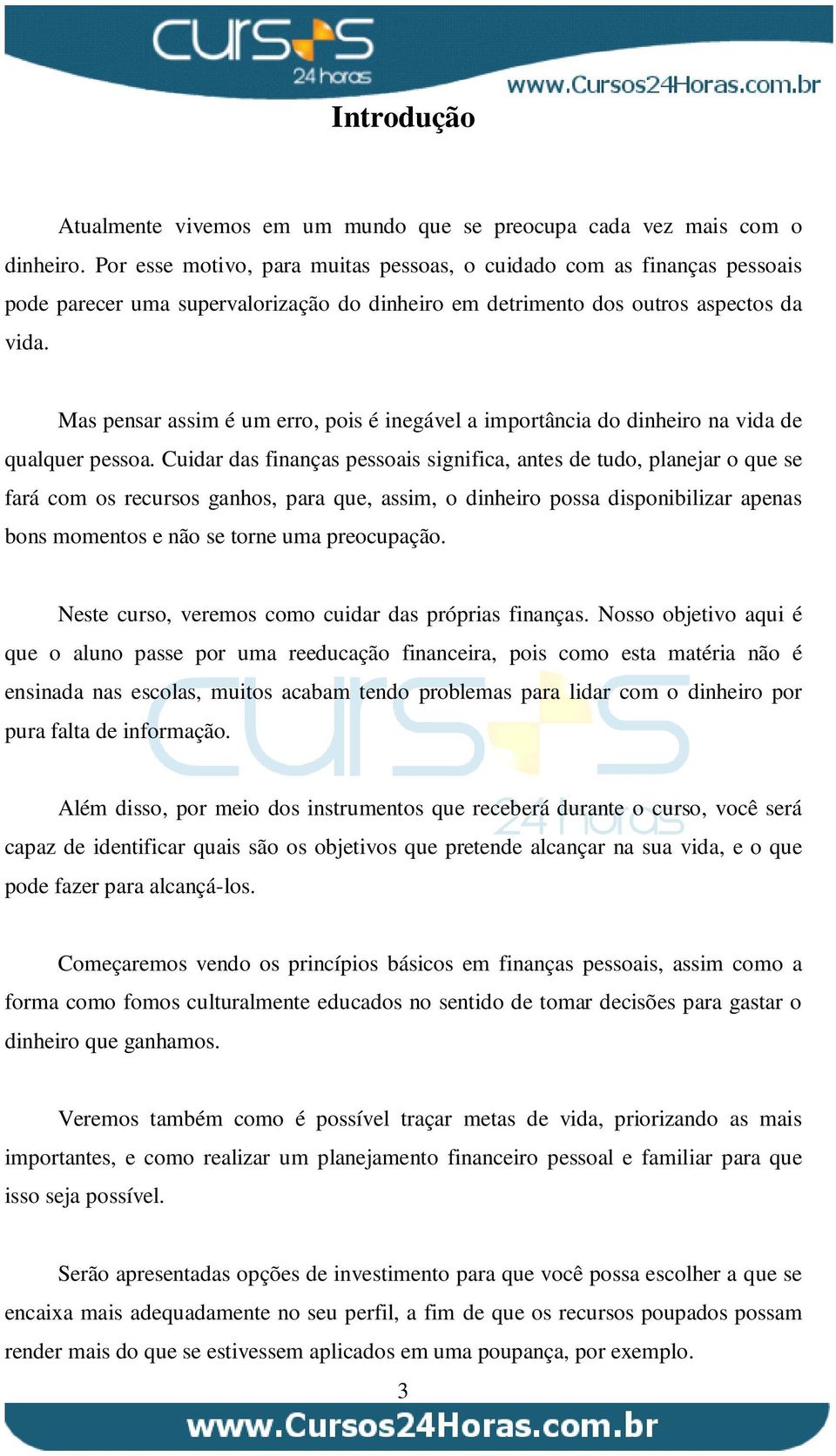 Mas pensar assim é um erro, pois é inegável a importância do dinheiro na vida de qualquer pessoa.