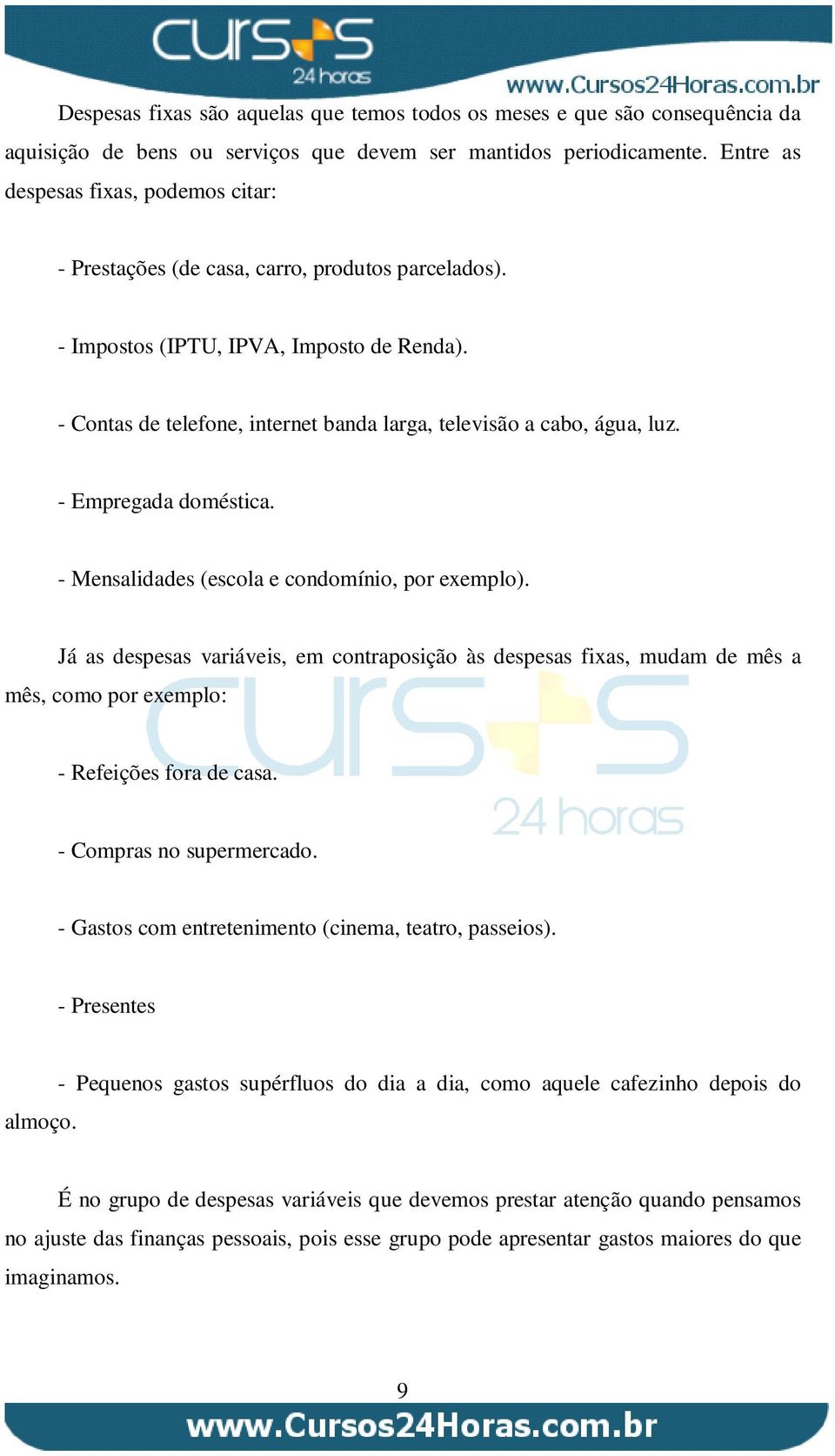 - Contas de telefone, internet banda larga, televisão a cabo, água, luz. - Empregada doméstica. - Mensalidades (escola e condomínio, por exemplo).