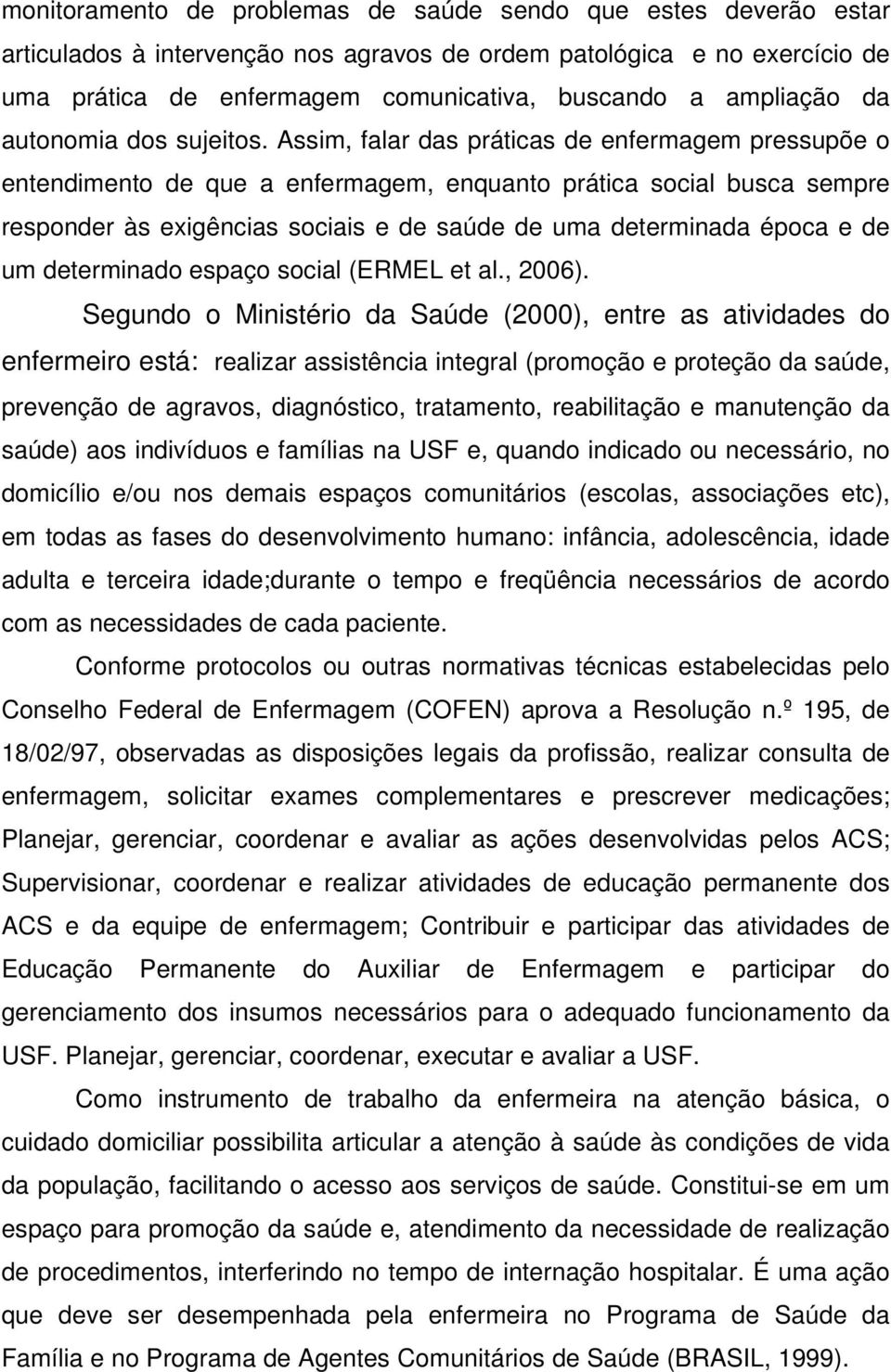 Assim, falar das práticas de enfermagem pressupõe o entendimento de que a enfermagem, enquanto prática social busca sempre responder às exigências sociais e de saúde de uma determinada época e de um