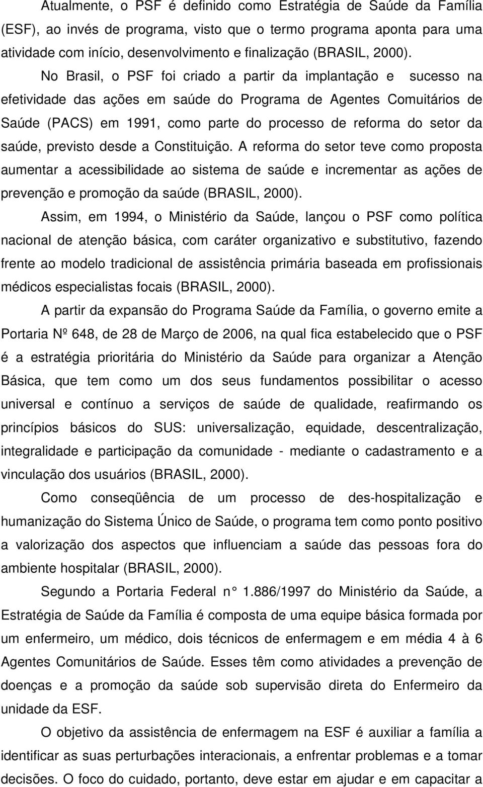 No Brasil, o PSF foi criado a partir da implantação e sucesso na efetividade das ações em saúde do Programa de Agentes Comuitários de Saúde (PACS) em 1991, como parte do processo de reforma do setor