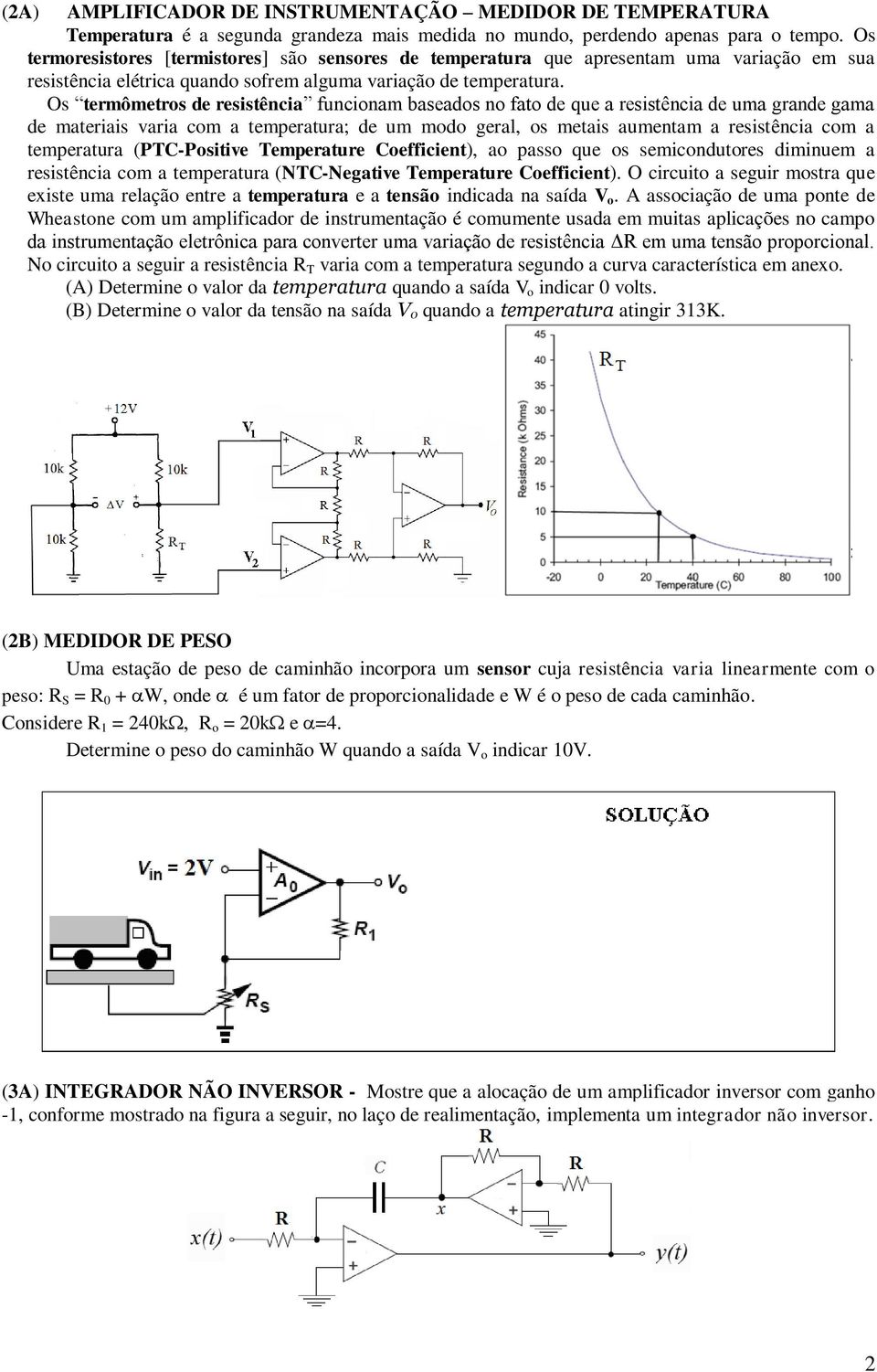 Os termômetros de resistência funcionam baseados no fato de que a resistência de uma grande gama de materiais varia com a temperatura; de um modo geral, os metais aumentam a resistência com a