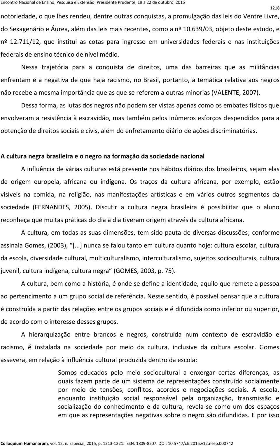 Nessa trajetória para a conquista de direitos, uma das barreiras que as militâncias enfrentam é a negativa de que haja racismo, no Brasil, portanto, a temática relativa aos negros não recebe a mesma