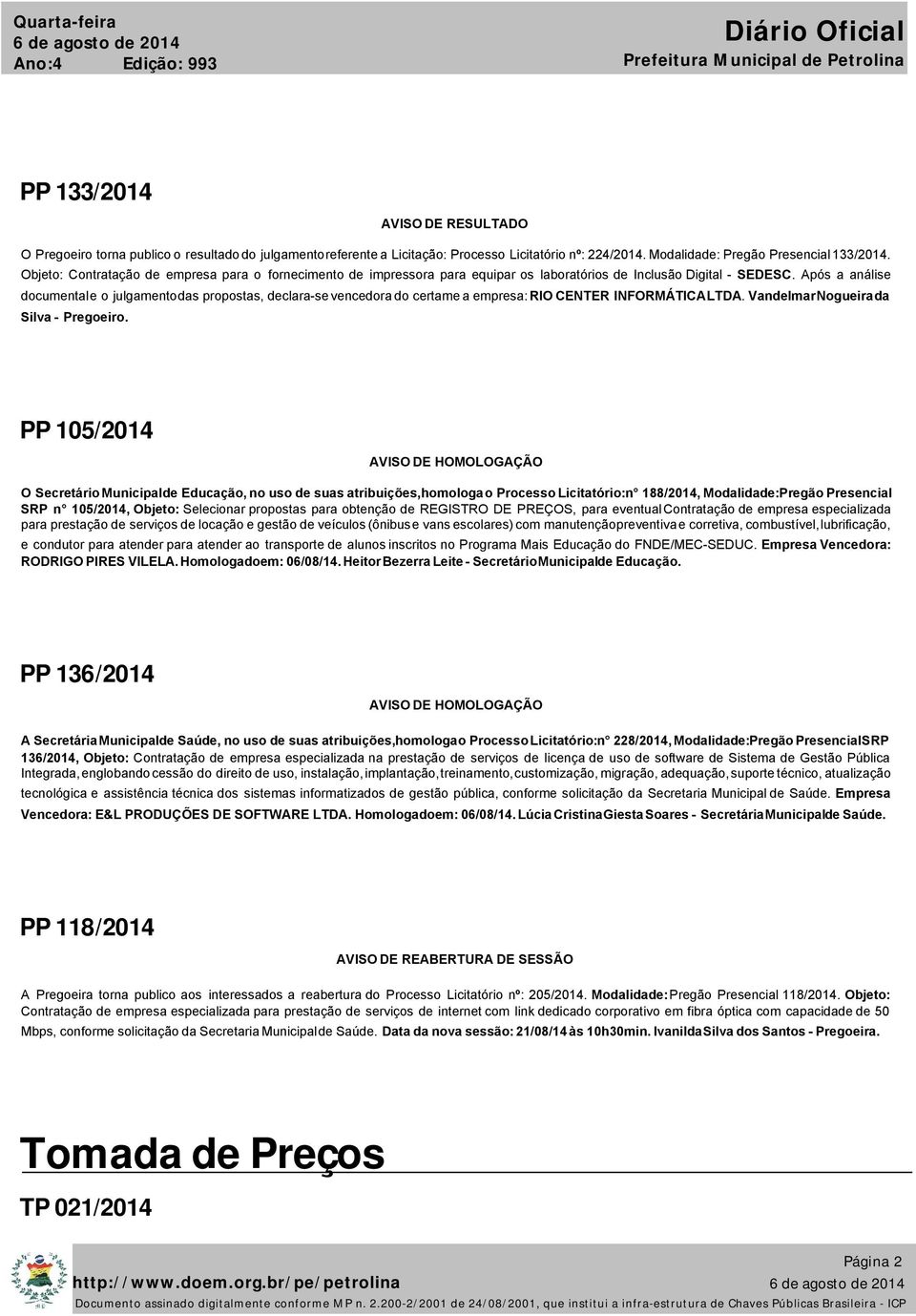 Após a análise documental e o julgamento das propostas, declara-se vencedora do certame a empresa: RIO CENTER INFORMÁTICA LTDA. Vandelmar Nogueira da Silva - Pregoeiro.