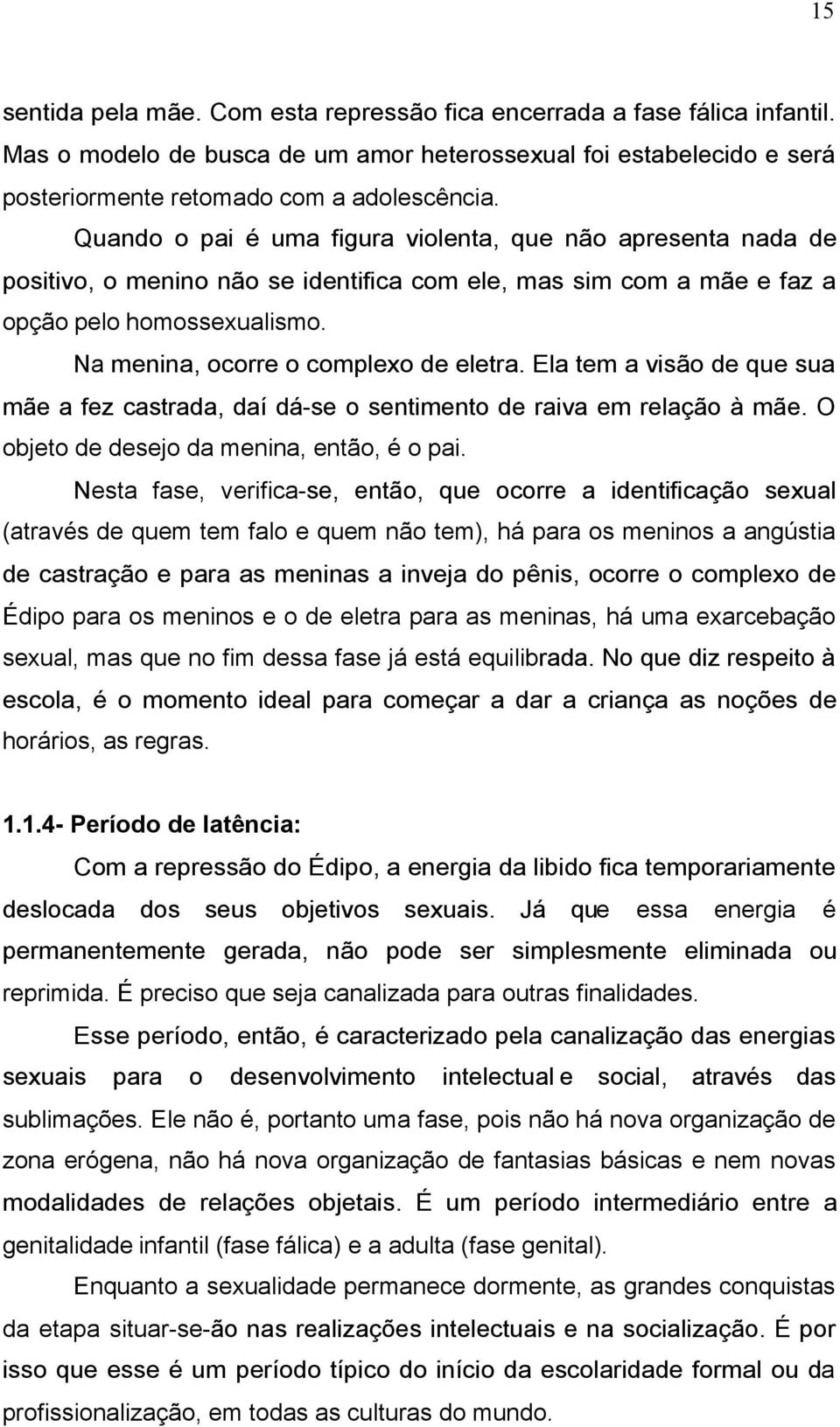 Na menina, ocorre o complexo de eletra. Ela tem a visão de que sua mãe a fez castrada, daí dá-se o sentimento de raiva em relação à mãe. O objeto de desejo da menina, então, é o pai.