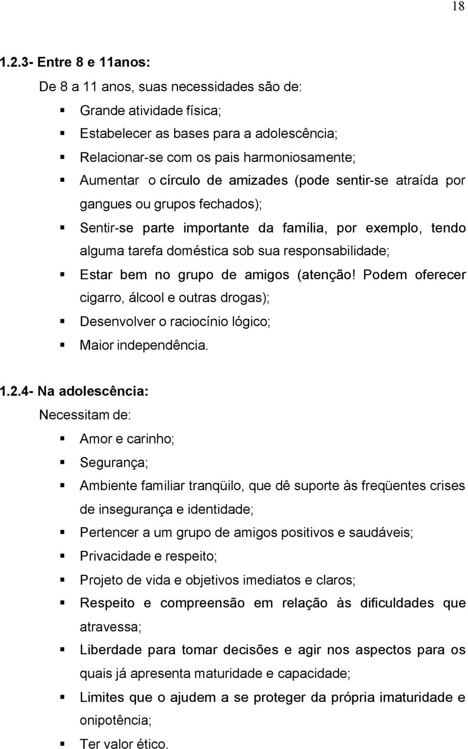 amizades (pode sentir-se atraída por gangues ou grupos fechados); Sentir-se parte importante da família, por exemplo, tendo alguma tarefa doméstica sob sua responsabilidade; Estar bem no grupo de