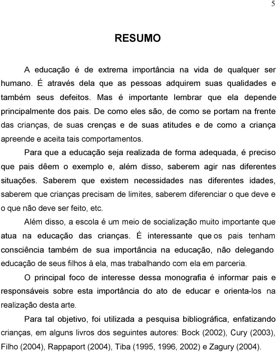 De como eles são, de como se portam na frente das crianças, de suas crenças e de suas atitudes e de como a criança apreende e aceita tais comportamentos.