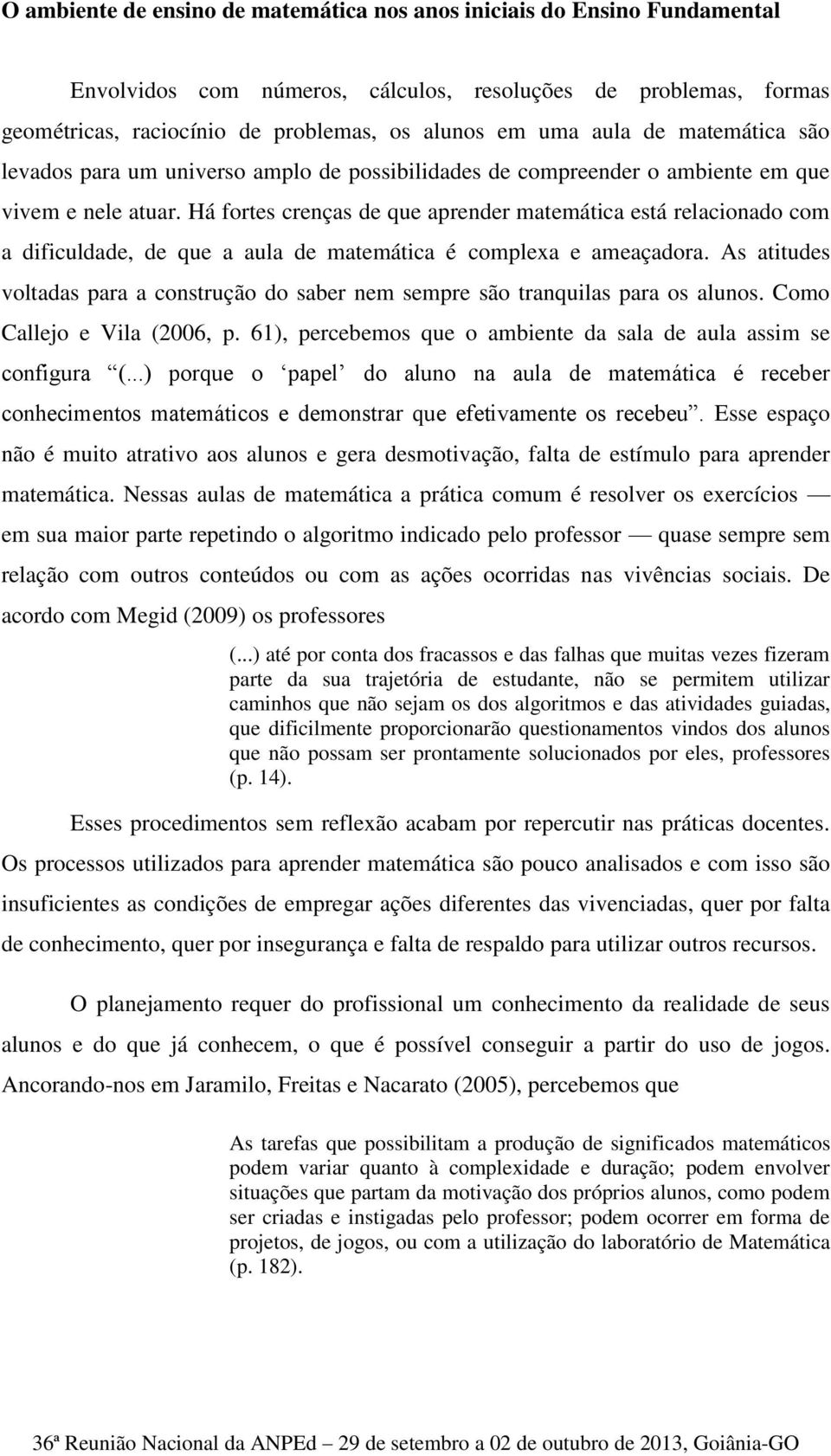 Há fortes crenças de que aprender matemática está relacionado com a dificuldade, de que a aula de matemática é complexa e ameaçadora.