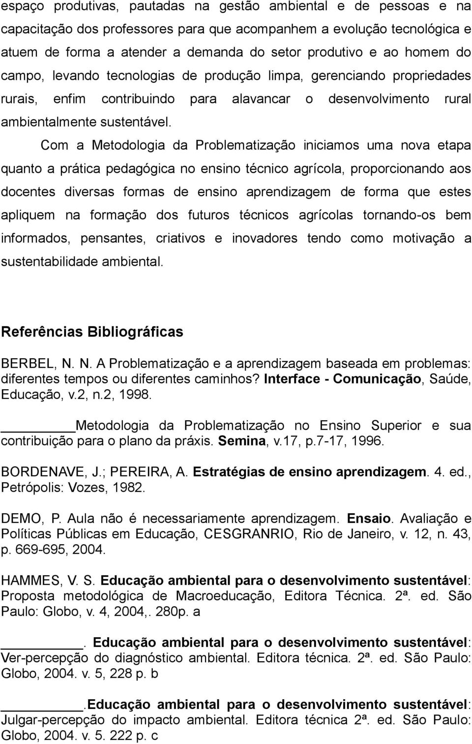 Com a Metodologia da Problematização iniciamos uma nova etapa quanto a prática pedagógica no ensino técnico agrícola, proporcionando aos docentes diversas formas de ensino aprendizagem de forma que