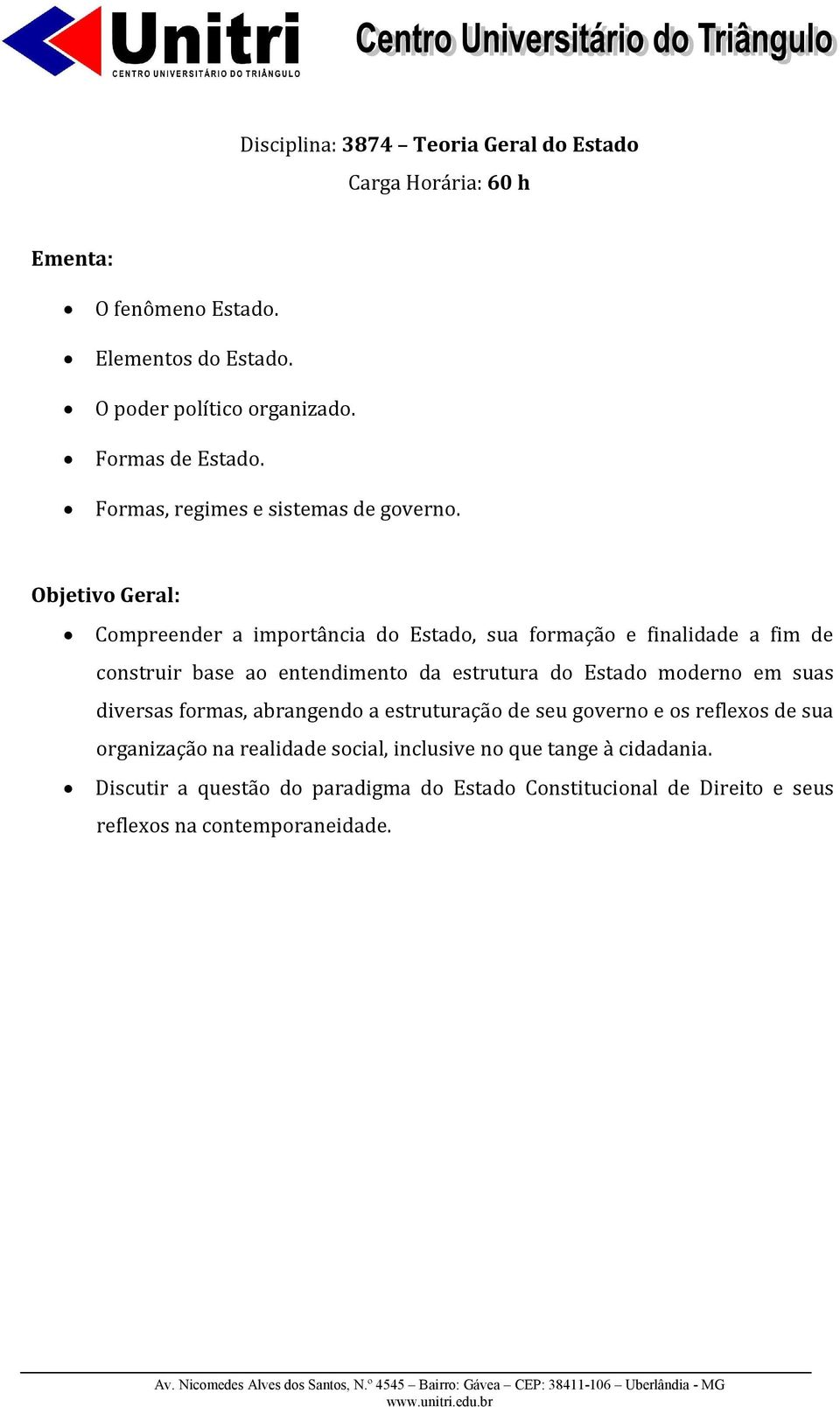 Compreender a importância do Estado, sua formação e finalidade a fim de construir base ao entendimento da estrutura do Estado moderno em suas