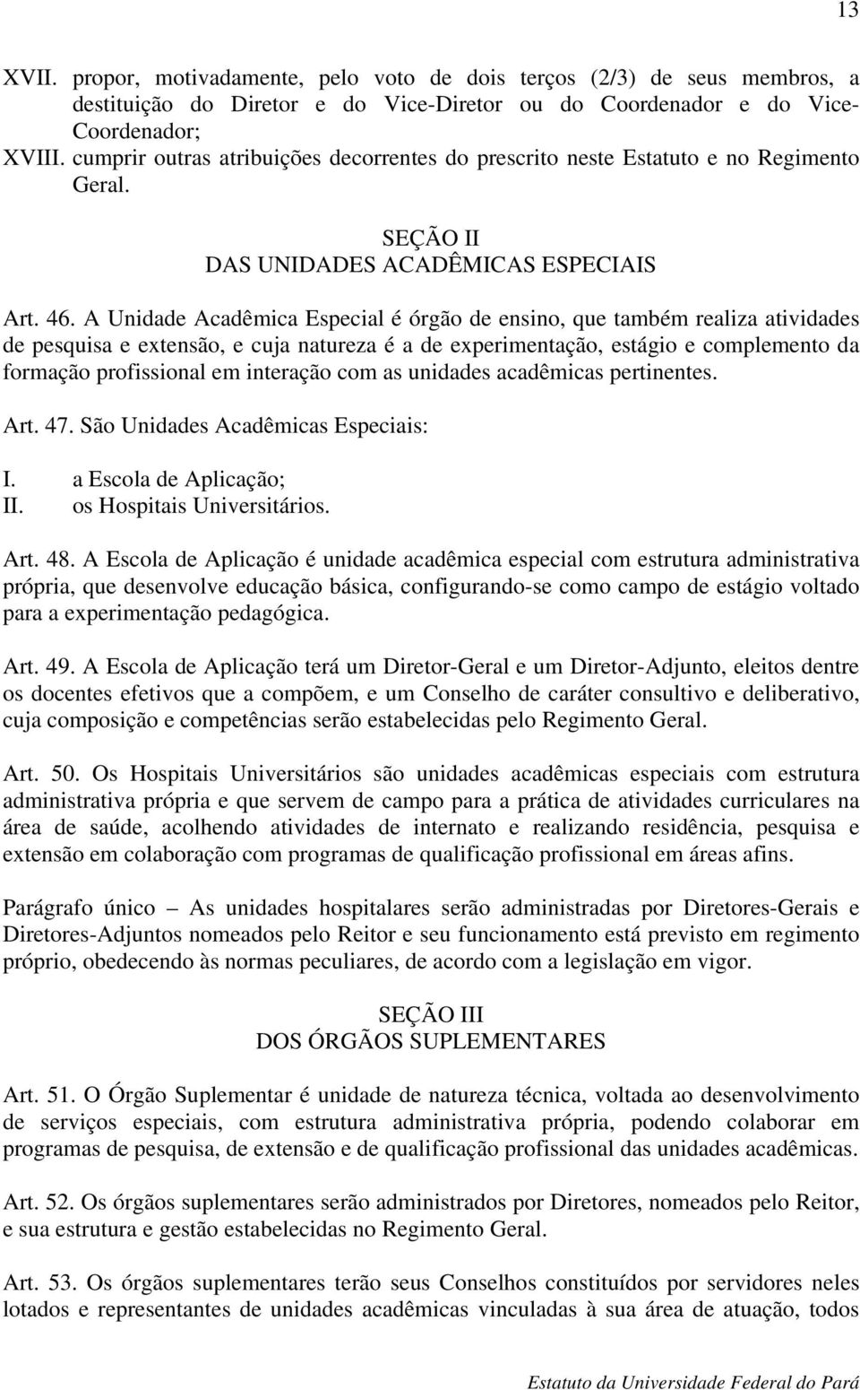 A Unidade Acadêmica Especial é órgão de ensino, que também realiza atividades de pesquisa e extensão, e cuja natureza é a de experimentação, estágio e complemento da formação profissional em