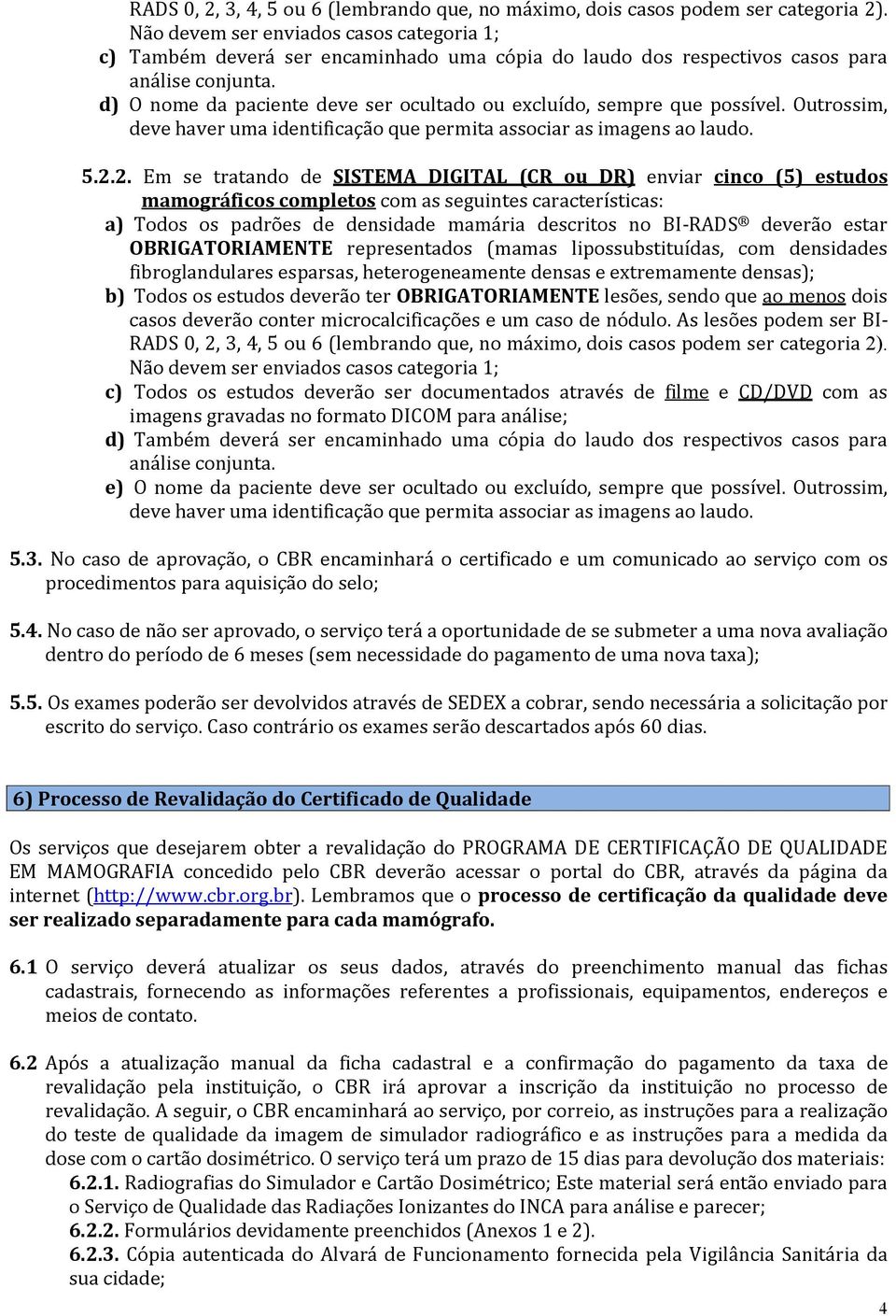 d) O nome da paciente deve ser ocultado ou excluído, sempre que possível. Outrossim, deve haver uma identificação que permita associar as imagens ao laudo. 5.2.